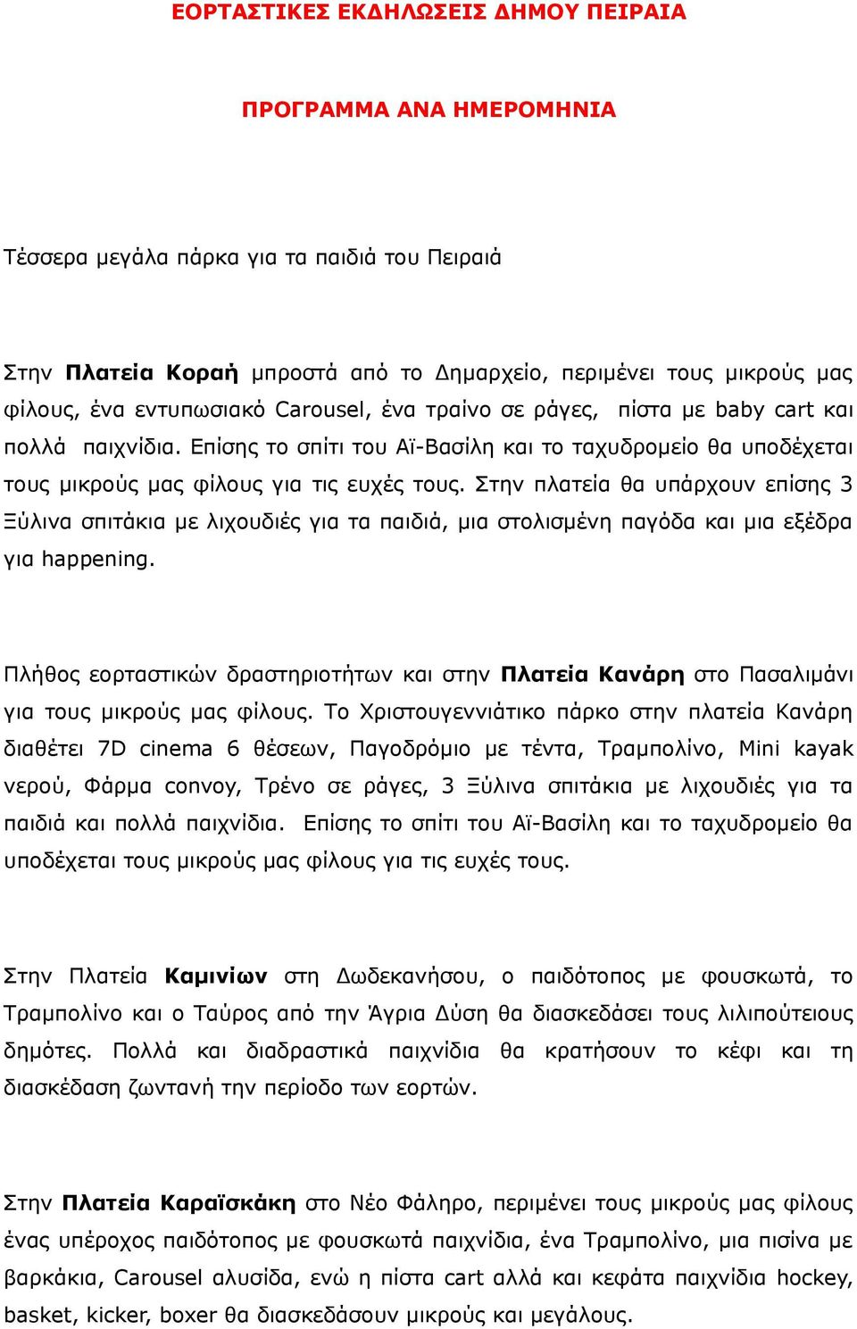 Στην πλατεία θα υπάρχουν επίσης 3 Ξύλινα σπιτάκια με λιχουδιές για τα παιδιά, μια στολισμένη παγόδα και μια εξέδρα για happening.