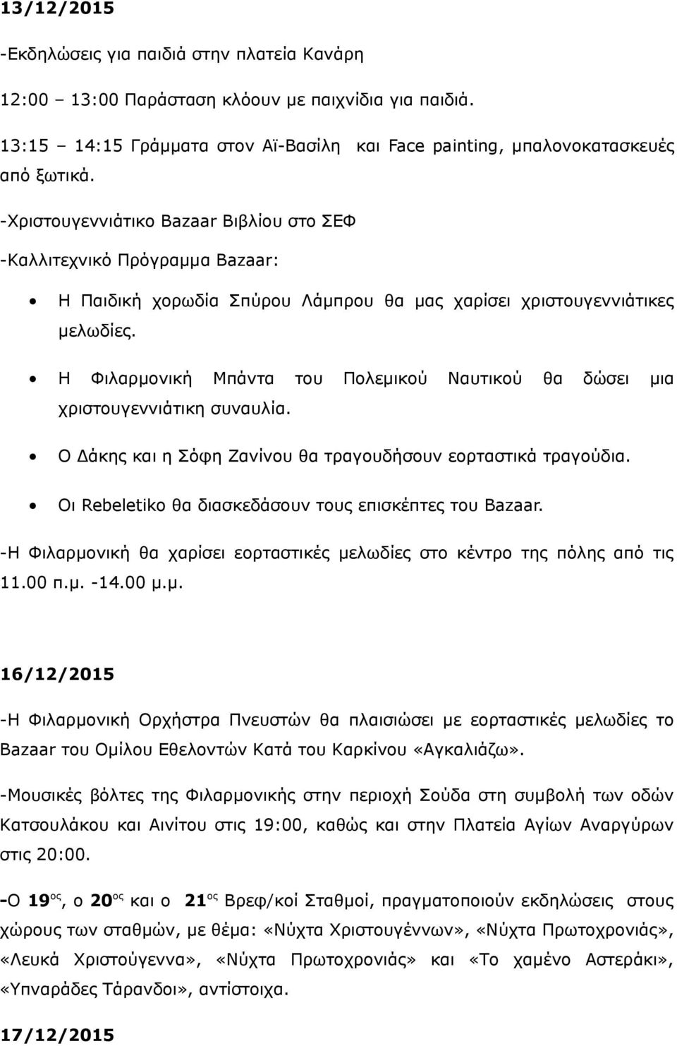 Η Φιλαρμονική Μπάντα του Πολεμικού Ναυτικού θα δώσει μια χριστουγεννιάτικη συναυλία. Ο Δάκης και η Σόφη Ζανίνου θα τραγουδήσουν εορταστικά τραγούδια.