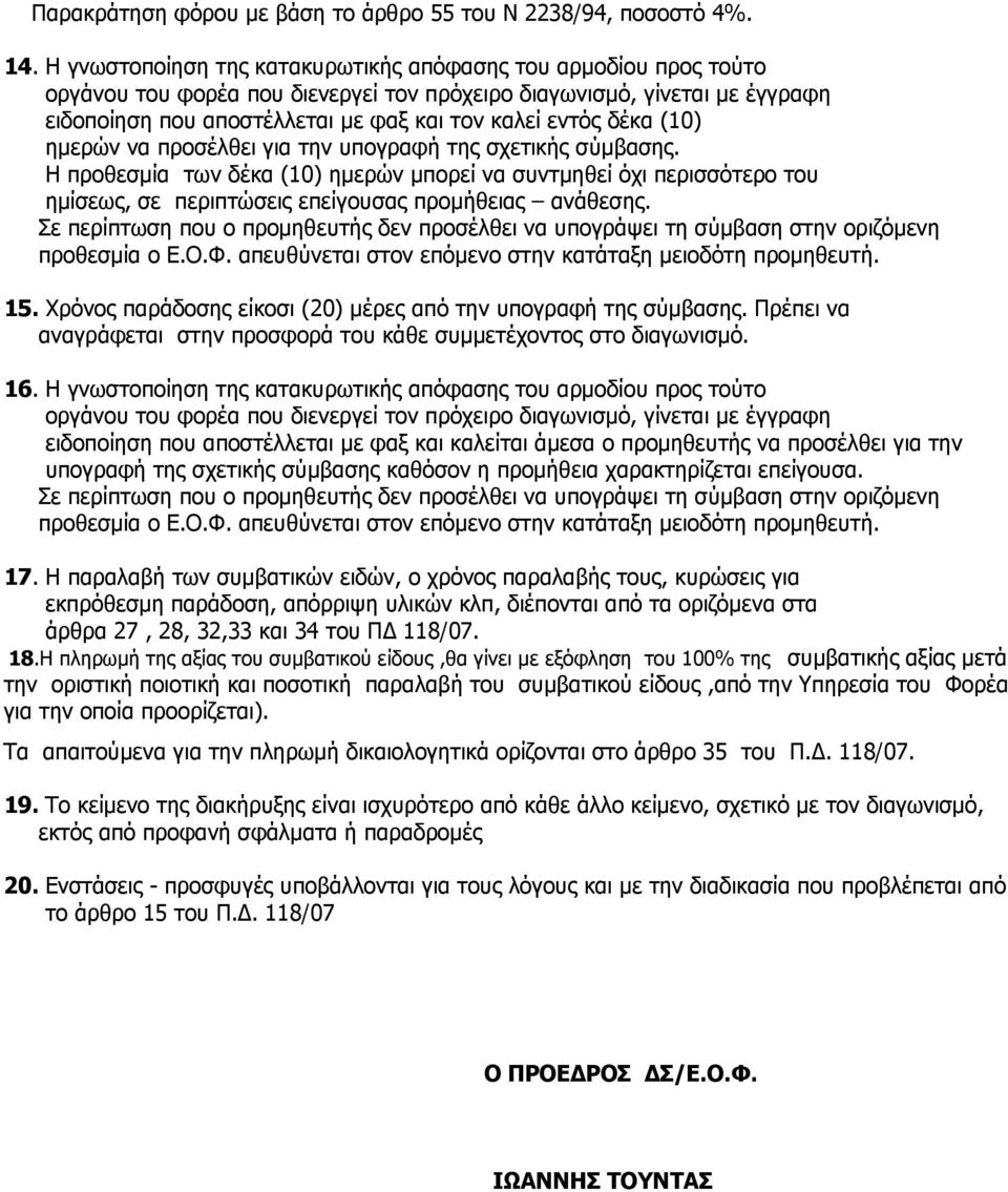 δέκα (10) ημερών να προσέλθει για την υπογραφή της σχετικής σύμβασης. Η προθεσμία των δέκα (10) ημερών μπορεί να συντμηθεί όχι περισσότερο του ημίσεως, σε περιπτώσεις επείγουσας προμήθειας ανάθεσης.