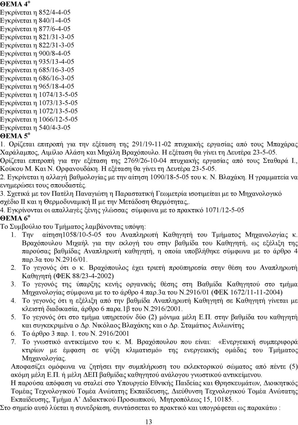 1. Ορίζεται επιτροπή για την εξέταση της 291/19-11-02 πτυχιακής εργασίας από τους Μπαχάρας Χαράλαμπος, Αιμίλιο Αλάση και Μιχάλη Βραχόπουλο. Η εξέταση θα γίνει τη Δευτέρα 23-5-05.