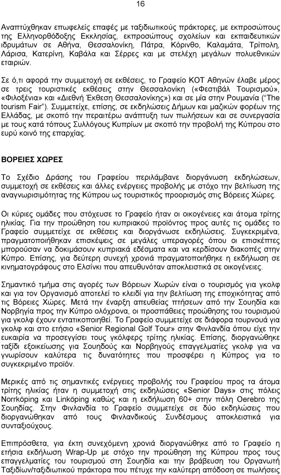 Σε ό,τι αφορά την συμμετοχή σε εκθέσεις, το Γραφείο ΚΟΤ Αθηνών έλαβε μέρος σε τρεις τουριστικές εκθέσεις στην Θεσσαλονίκη («Φεστιβάλ Τουρισμού», «Φιλοξένια» και «Διεθνή Έκθεση Θεσσαλονίκης») και σε