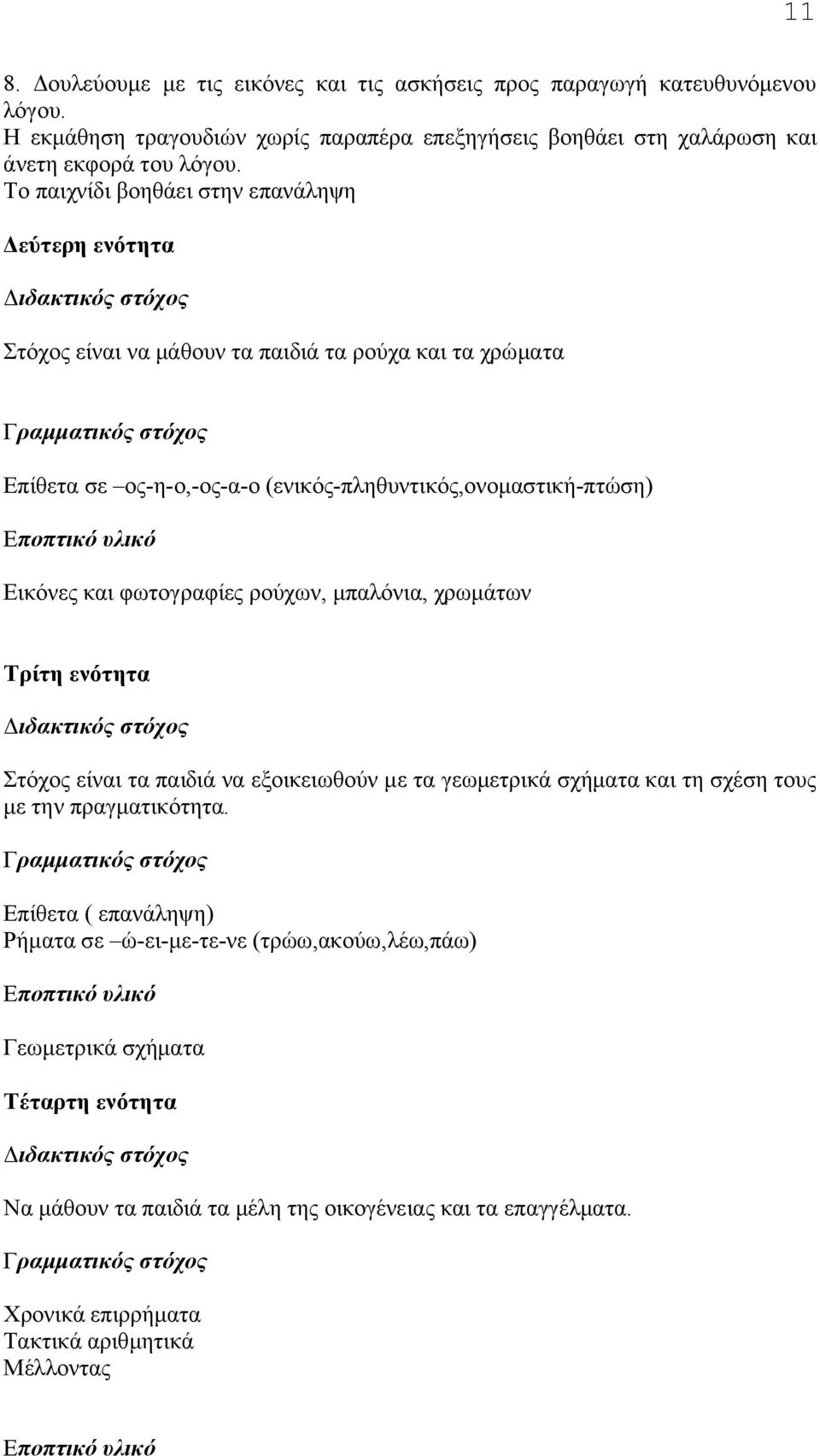 φωτογραφίες ρούχων, μπαλόνια, χρωμάτων Tρίτη ενότητα Στόχος είναι τα παιδιά να εξοικειωθούν με τα γεωμετρικά σχήματα και τη σχέση τους με την πραγματικότητα.