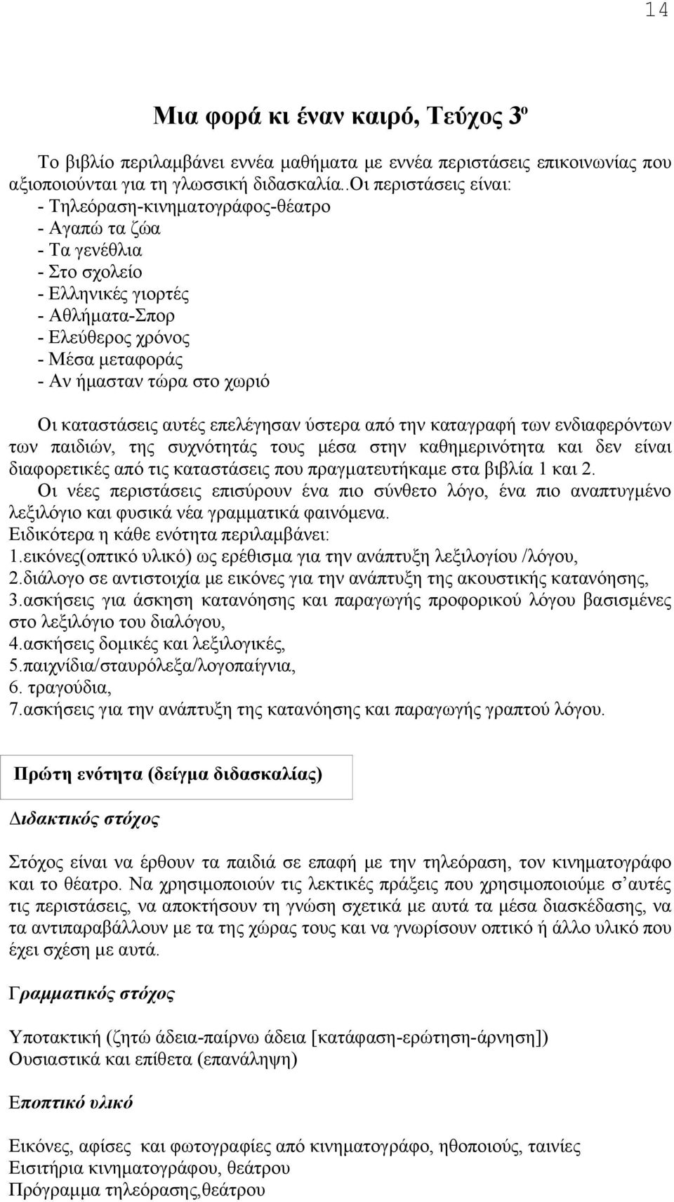 Οι καταστάσεις αυτές επελέγησαν ύστερα από την καταγραφή των ενδιαφερόντων των παιδιών, της συχνότητάς τους μέσα στην καθημερινότητα και δεν είναι διαφορετικές από τις καταστάσεις που πραγματευτήκαμε