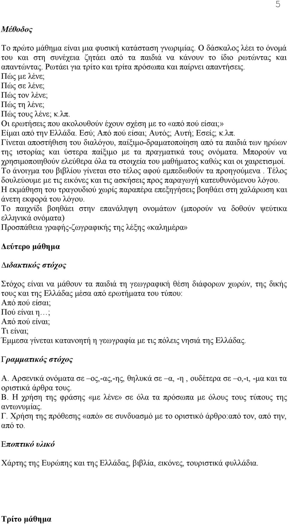 Oι ερωτήσεις που ακολουθούν έχουν σχέση με το «από πού είσαι;» Eίμαι από την Eλλάδα. Εσύ; Aπό πού είσαι; Aυτός; Aυτή; Eσείς; κ.λπ.