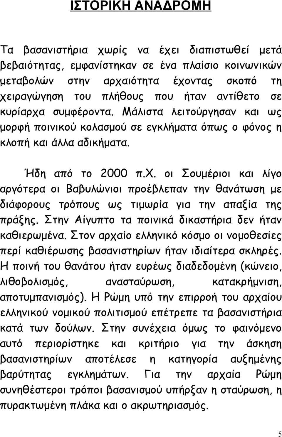 Στην Αίγυπτο τα ποινικά δικαστήρια δεν ήταν καθιερωμένα. Στον αρχαίο ελληνικό κόσμο οι νομοθεσίες περί καθιέρωσης βασανιστηρίων ήταν ιδιαίτερα σκληρές.