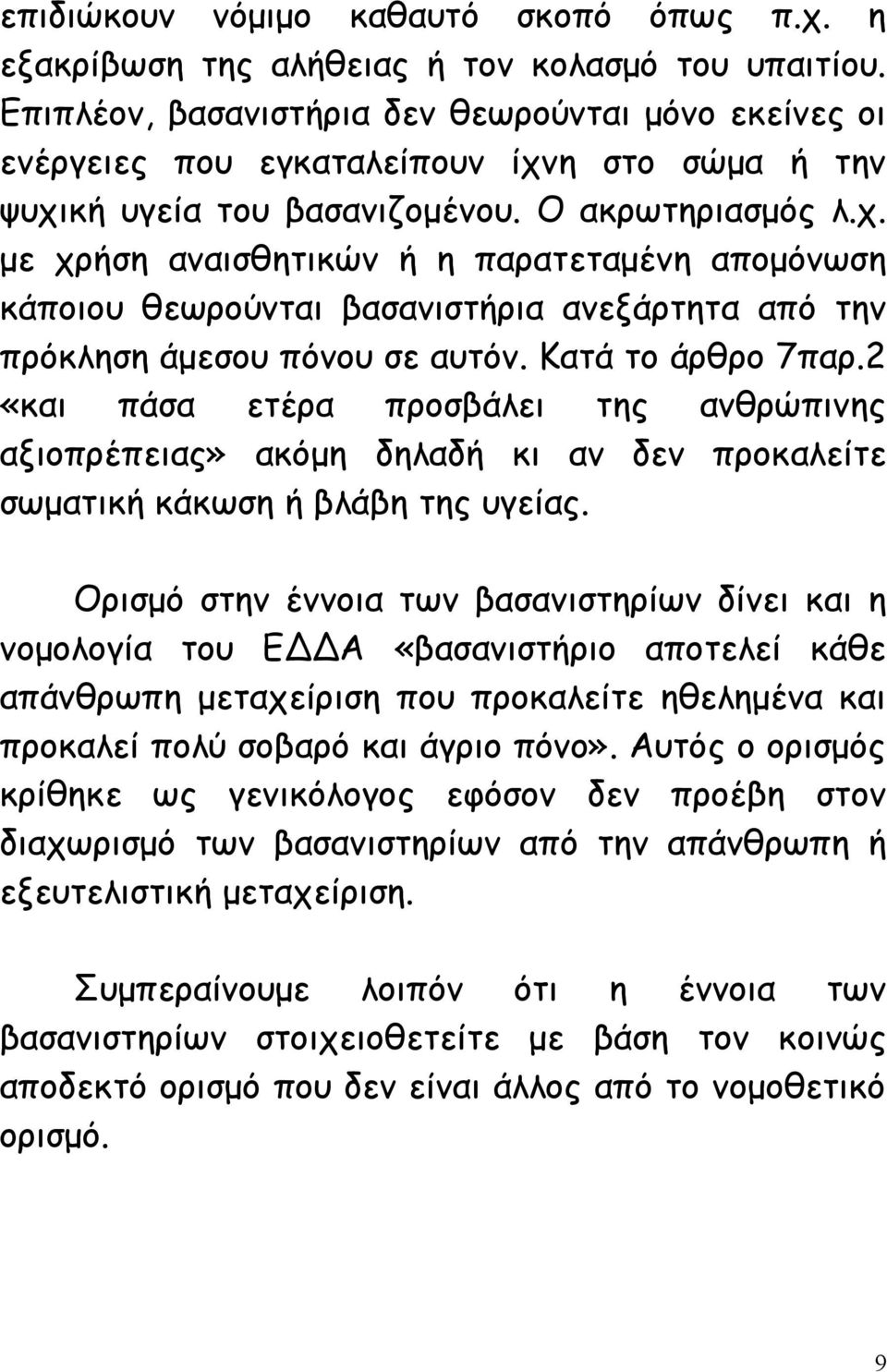 η στο σώμα ή την ψυχική υγεία του βασανιζομένου. Ο ακρωτηριασμός λ.χ. με χρήση αναισθητικών ή η παρατεταμένη απομόνωση κάποιου θεωρούνται βασανιστήρια ανεξάρτητα από την πρόκληση άμεσου πόνου σε αυτόν.