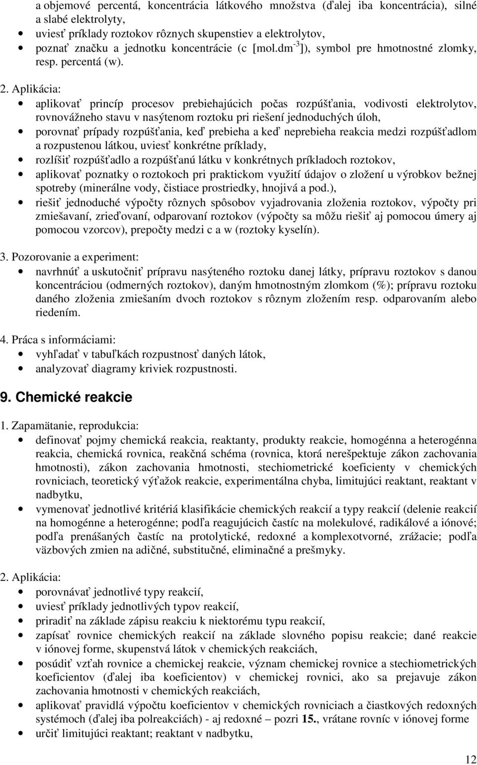 aplikovať princíp procesov prebiehajúcich počas rozpúšťania, vodivosti elektrolytov, rovnovážneho stavu v nasýtenom roztoku pri riešení jednoduchých úloh, porovnať prípady rozpúšťania, keď prebieha a
