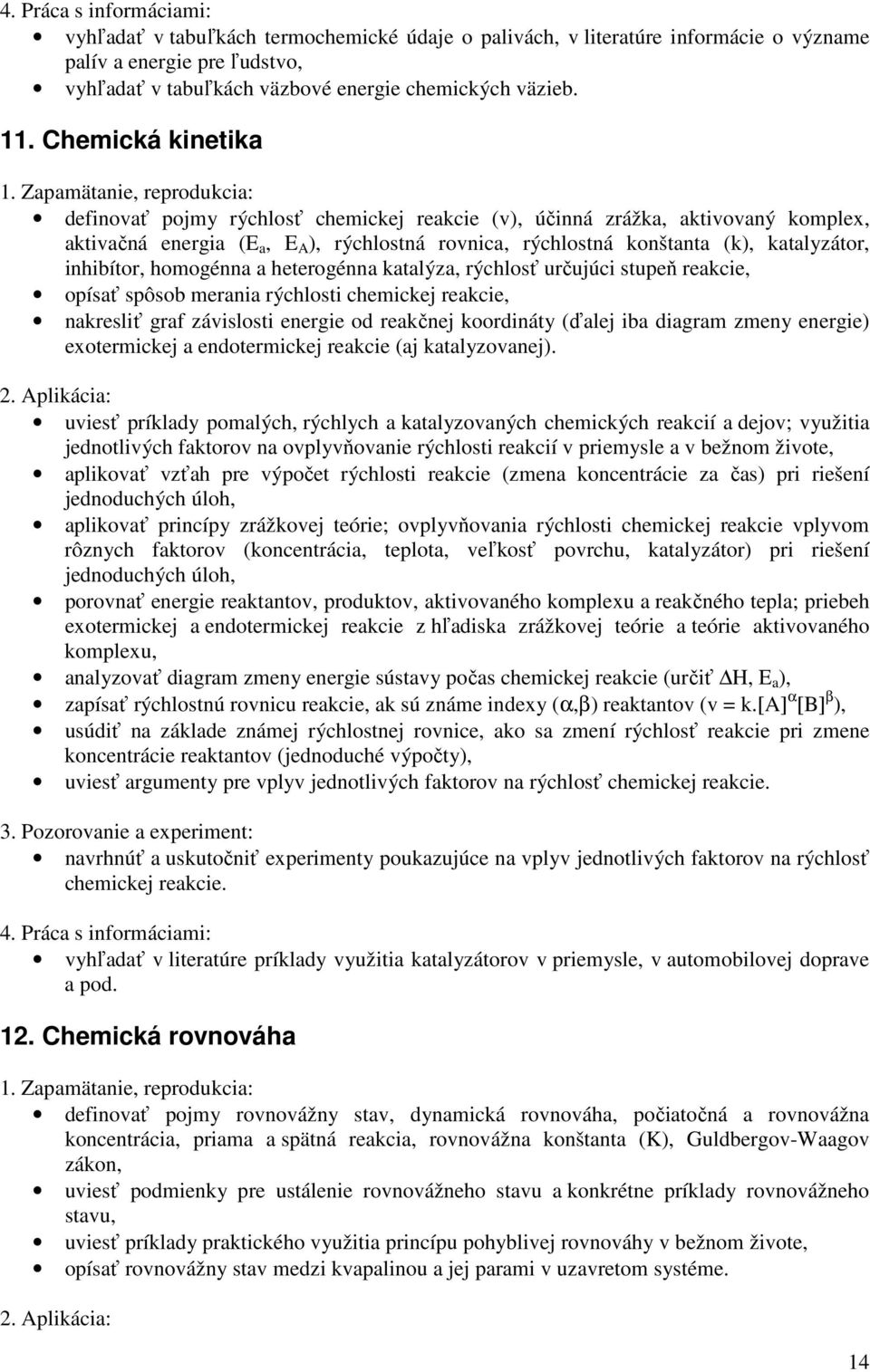 inhibítor, homogénna a heterogénna katalýza, rýchlosť určujúci stupeň reakcie, opísať spôsob merania rýchlosti chemickej reakcie, nakresliť graf závislosti energie od reakčnej koordináty (ďalej iba