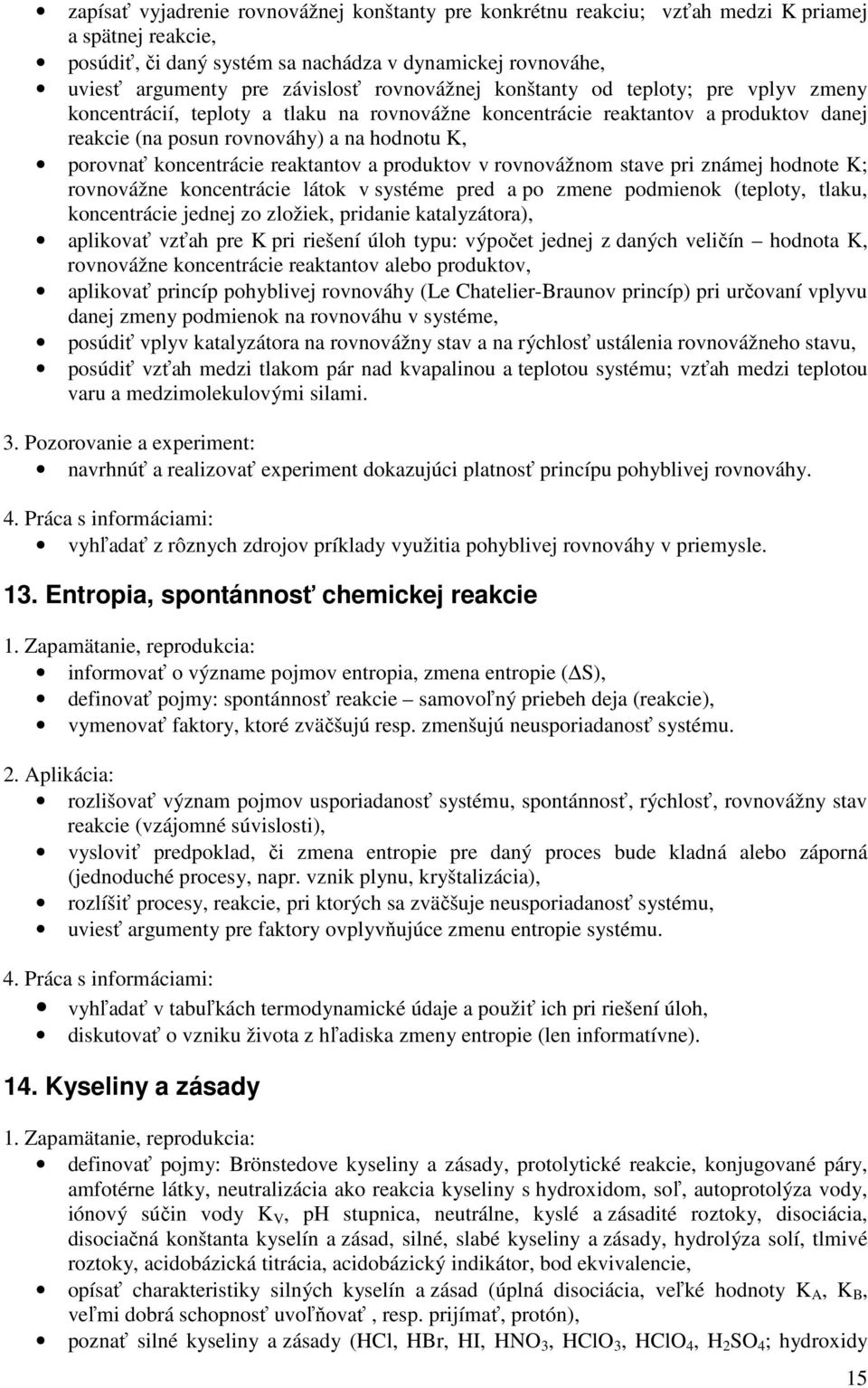 koncentrácie reaktantov a produktov v rovnovážnom stave pri známej hodnote K; rovnovážne koncentrácie látok v systéme pred a po zmene podmienok (teploty, tlaku, koncentrácie jednej zo zložiek,