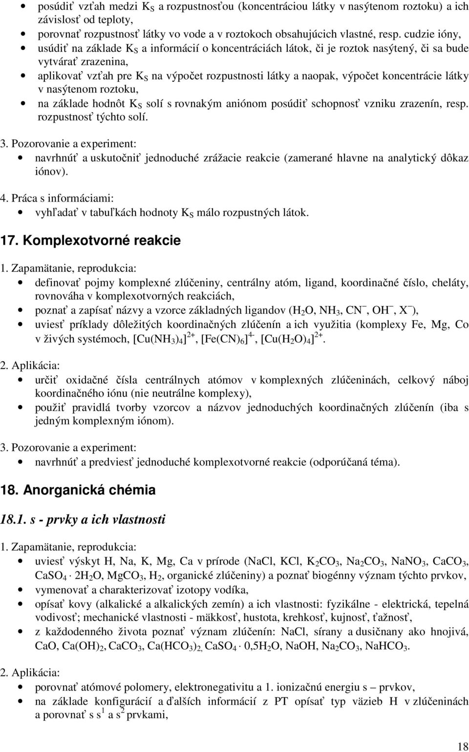 koncentrácie látky v nasýtenom roztoku, na základe hodnôt K S solí s rovnakým aniónom posúdiť schopnosť vzniku zrazenín, resp. rozpustnosť týchto solí.