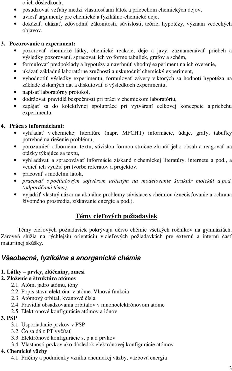 pozorovať chemické látky, chemické reakcie, deje a javy, zaznamenávať priebeh a výsledky pozorovaní, spracovať ich vo forme tabuliek, grafov a schém, formulovať predpoklady a hypotézy a navrhnúť