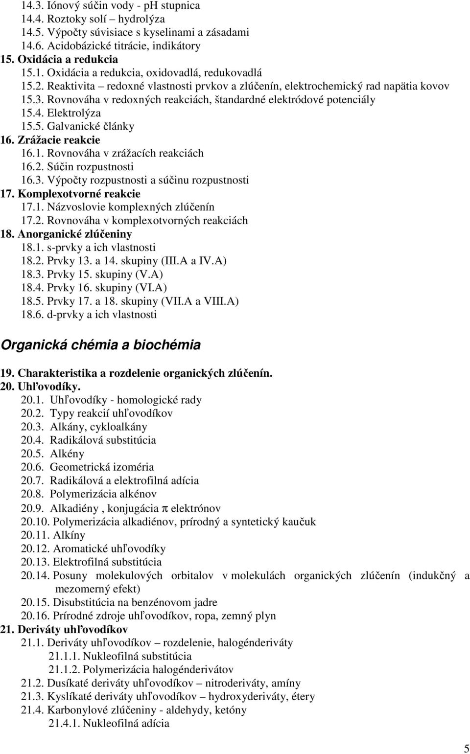Zrážacie reakcie 16.1. Rovnováha v zrážacích reakciách 16.2. Súčin rozpustnosti 16.3. Výpočty rozpustnosti a súčinu rozpustnosti 17. Komplexotvorné reakcie 17.1. Názvoslovie komplexných zlúčenín 17.2. Rovnováha v komplexotvorných reakciách 18.
