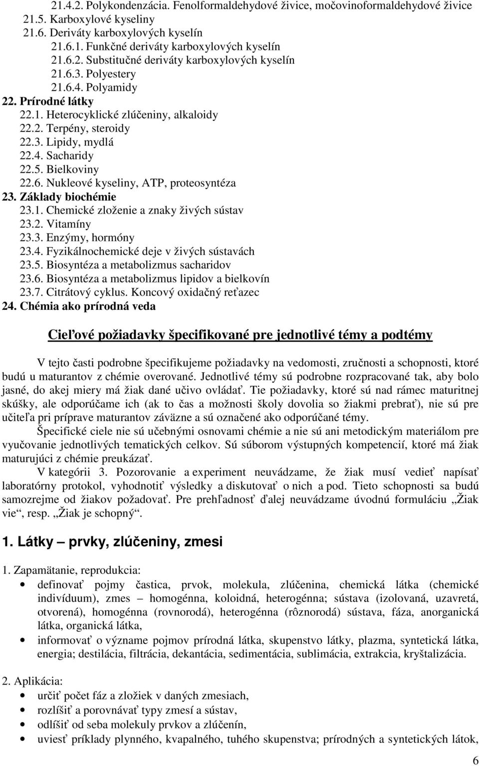Základy biochémie 23.1. Chemické zloženie a znaky živých sústav 23.2. Vitamíny 23.3. Enzýmy, hormóny 23.4. Fyzikálnochemické deje v živých sústavách 23.5. Biosyntéza a metabolizmus sacharidov 23.6.