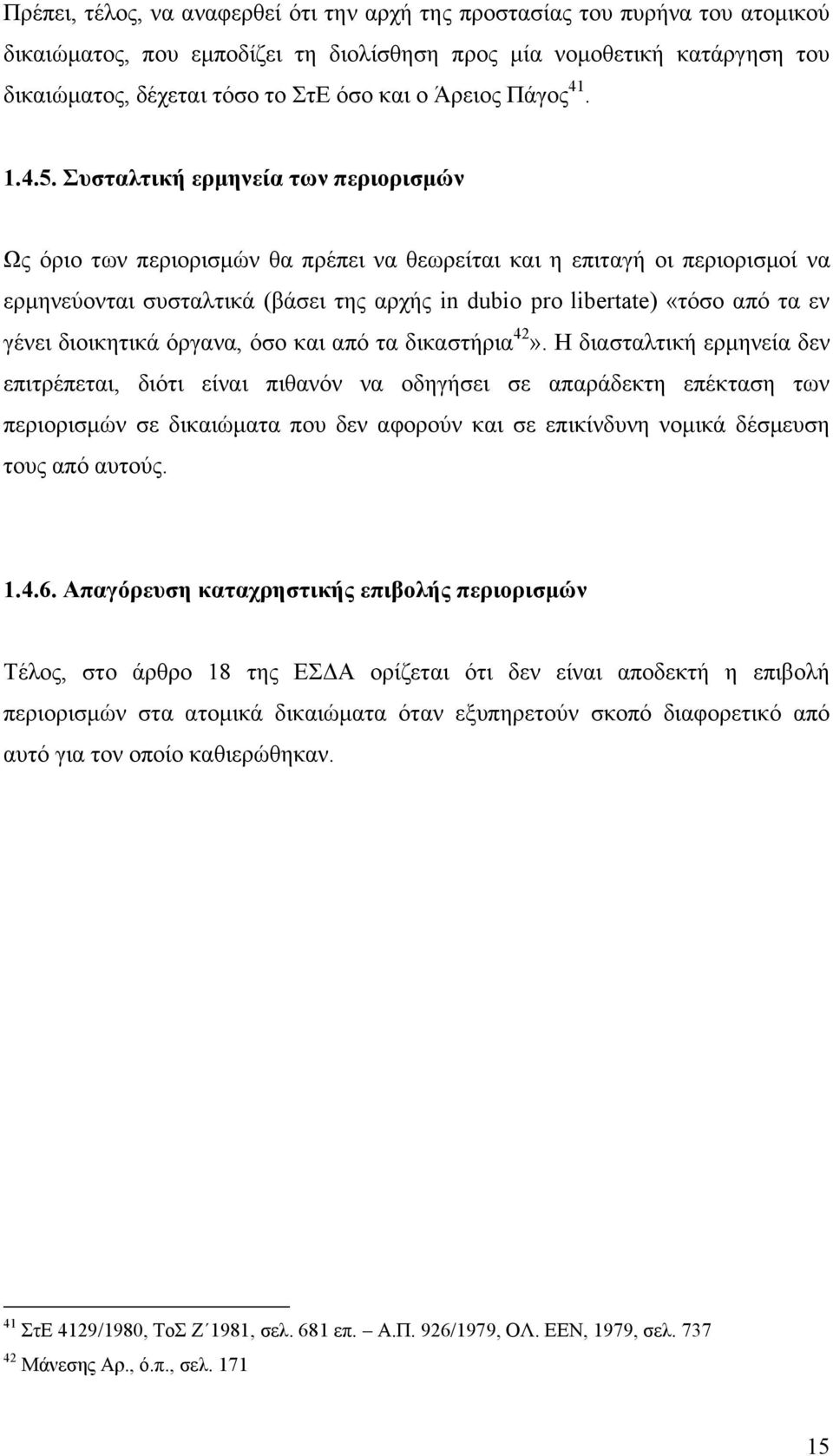 Συσταλτική ερμηνεία των περιορισμών Ως όριο των περιορισμών θα πρέπει να θεωρείται και η επιταγή οι περιορισμοί να ερμηνεύονται συσταλτικά (βάσει της αρχής in dubio pro libertate) «τόσο από τα εν