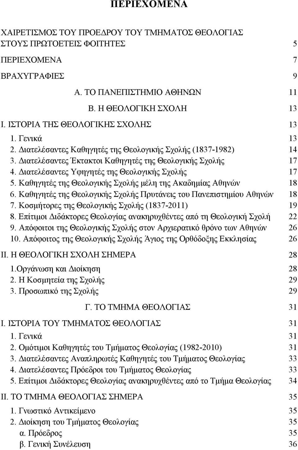 Διατελέσαντες Υφηγητές της Θεολογικής Σχολής 17 5. Καθηγητές της Θεολογικής Σχολής μέλη της Ακαδημίας Αθηνών 18 6. Καθηγητές της Θεολογικής Σχολής Πρυτάνεις του Πανεπιστημίου Αθηνών 18 7.