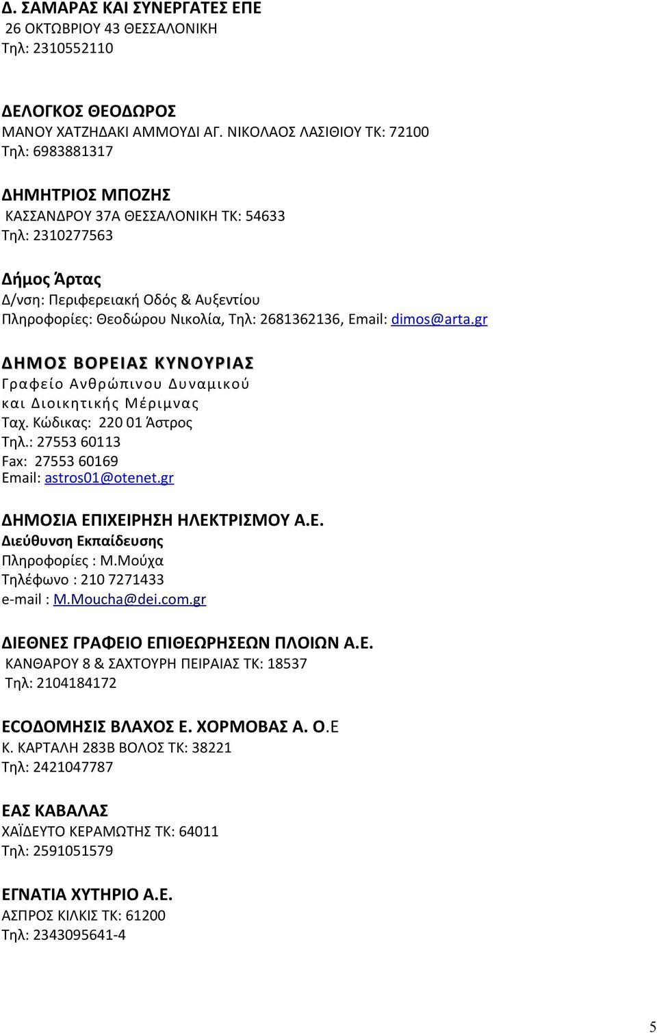2681362136, Email: dimos @ arta. gr ΔΗΜΟΣ ΒΟΡΕΙΑΣ ΚΥΝΟΥΡΙΑΣ Γραφείο Ανθρώπινου Δυναμικού και Διοικητικής Μέριμνας Ταχ. Κώδικας: 220 01 Άστρος Τηλ.: 27553 60113 Fax: 27553 60169 Email: astros01@otenet.