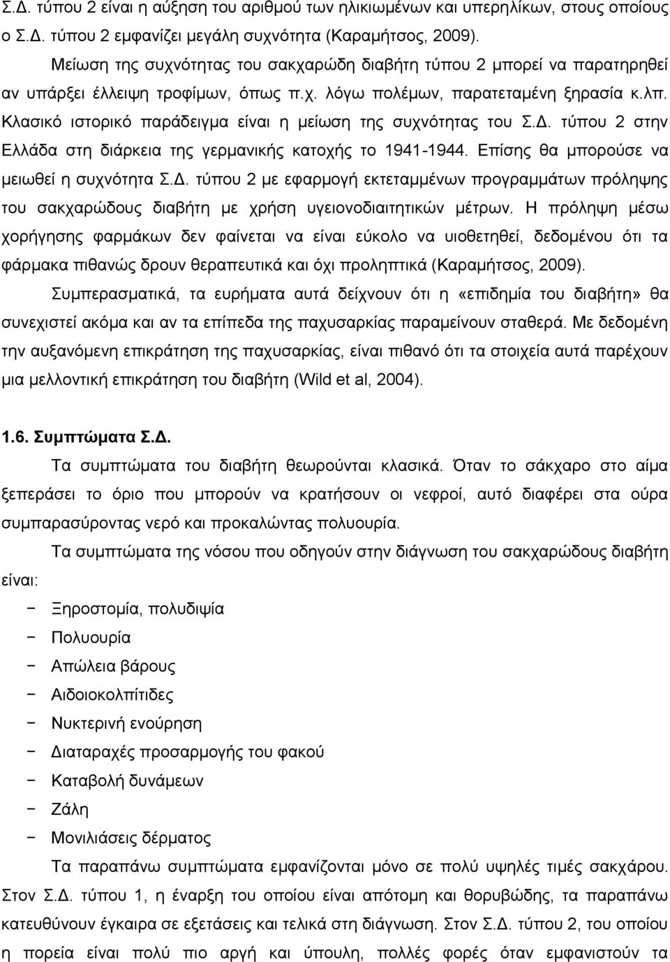 Κλασικό ιστορικό παράδειγμα είναι η μείωση της συχνότητας του Σ.Δ. τύπου 2 στην Ελλάδα στη διάρκεια της γερμανικής κατοχής το 1941-1944. Επίσης θα μπορούσε να μειωθεί η συχνότητα Σ.Δ. τύπου 2 με εφαρμογή εκτεταμμένων προγραμμάτων πρόληψης του σακχαρώδους διαβήτη με χρήση υγειονοδιαιτητικών μέτρων.