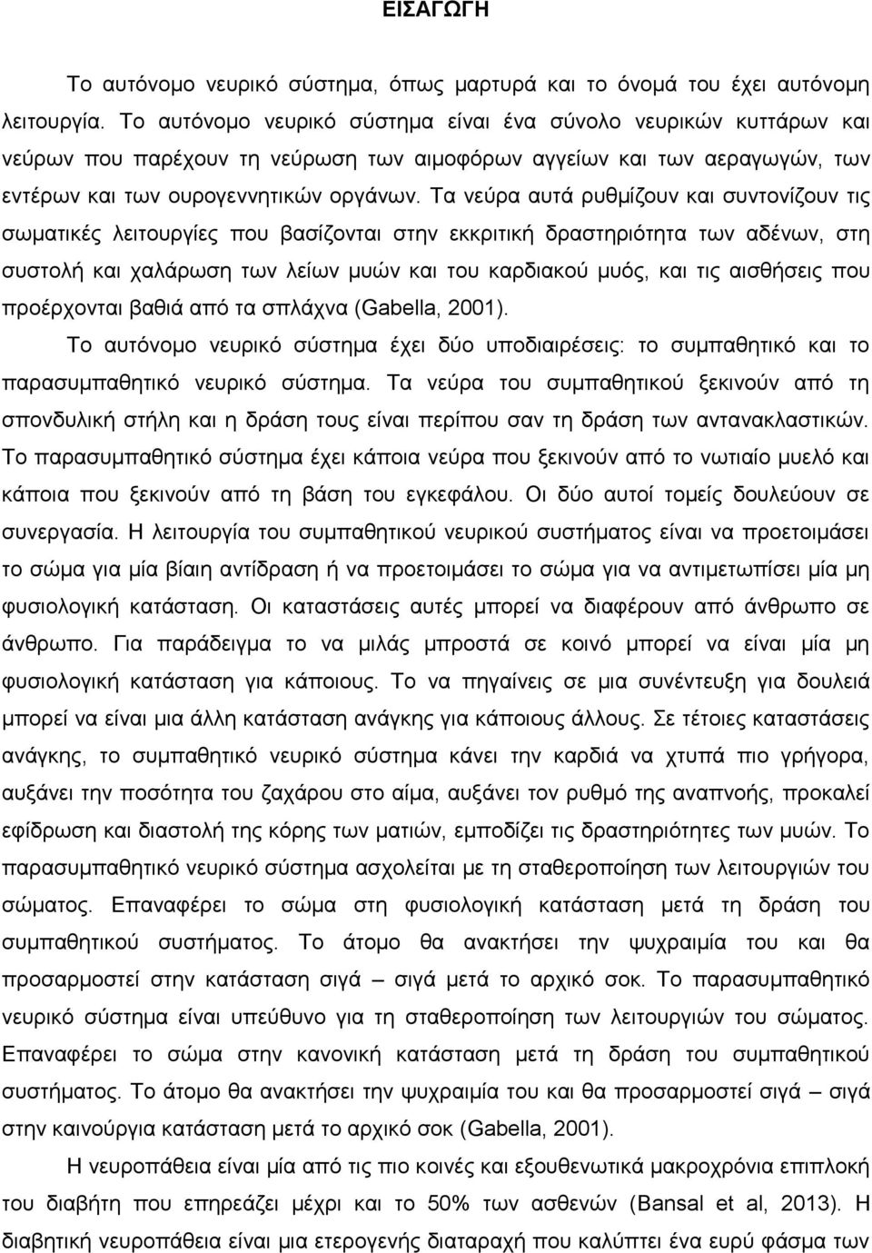 Τα νεύρα αυτά ρυθμίζουν και συντονίζουν τις σωματικές λειτουργίες που βασίζονται στην εκκριτική δραστηριότητα των αδένων, στη συστολή και χαλάρωση των λείων μυών και του καρδιακού μυός, και τις