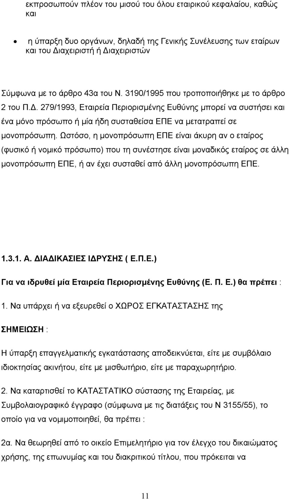 Ωστόσο, η μονοπρόσωπη ΕΠΕ είναι άκυρη αν ο εταίρος (φυσικό ή νομικό πρόσωπο) που τη συνέστησε είναι μοναδικός εταίρος σε άλλη μονοπρόσωπη ΕΠΕ, ή αν έχει συσταθεί από άλλη μονοπρόσωπη ΕΠΕ. 1.3.1. Α.