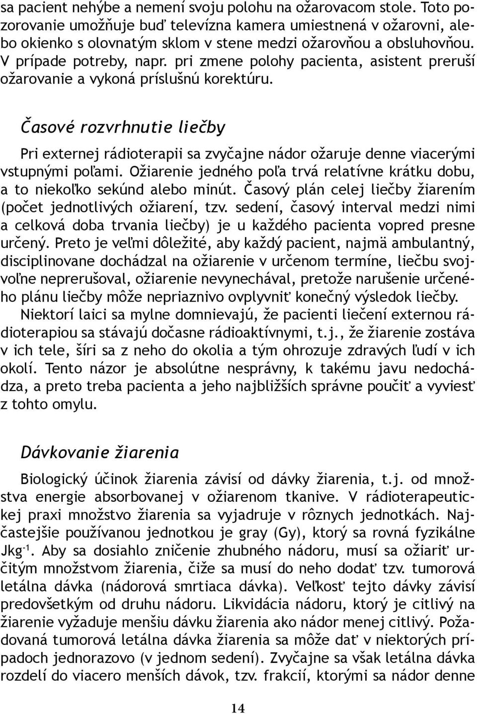 pri zmene polohy pacienta, asistent preruší ožarovanie a vykoná príslušnú korektúru. Časové rozvrhnutie liečby Pri externej rádioterapii sa zvyčajne nádor ožaruje denne viacerými vstupnými poľami.