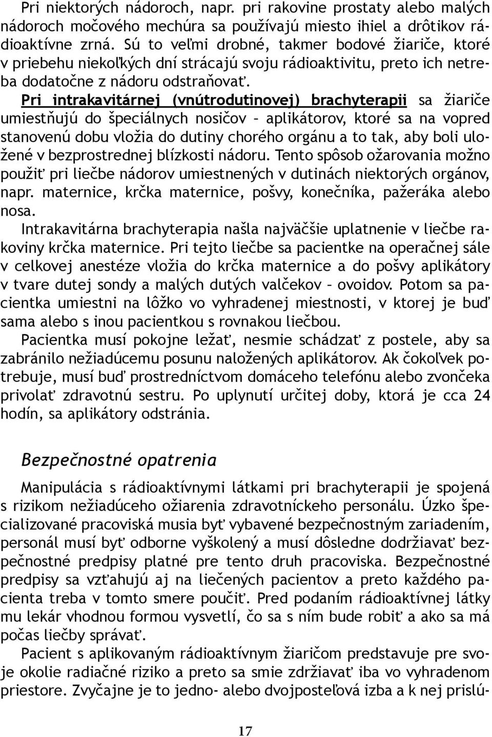 Pri intrakavitárnej (vnútrodutinovej) brachyterapii sa žiariče umiestňujú do špeciálnych nosičov aplikátorov, ktoré sa na vopred stanovenú dobu vložia do dutiny chorého orgánu a to tak, aby boli