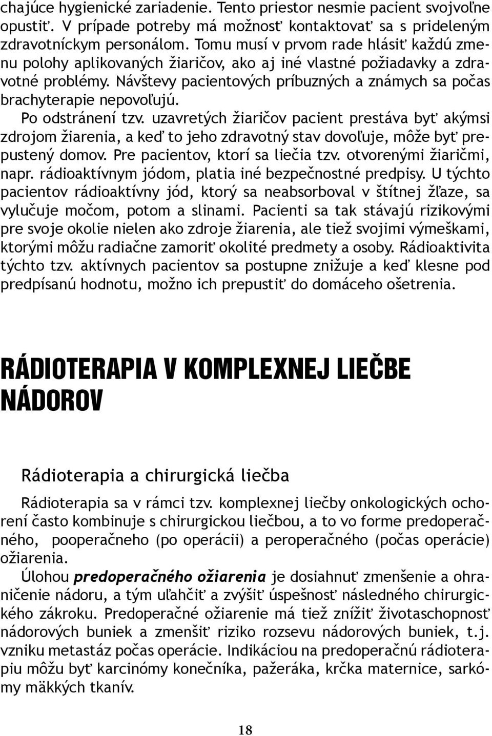 Návštevy pacientových príbuzných a známych sa počas brachyterapie nepovoľujú. Po odstránení tzv.