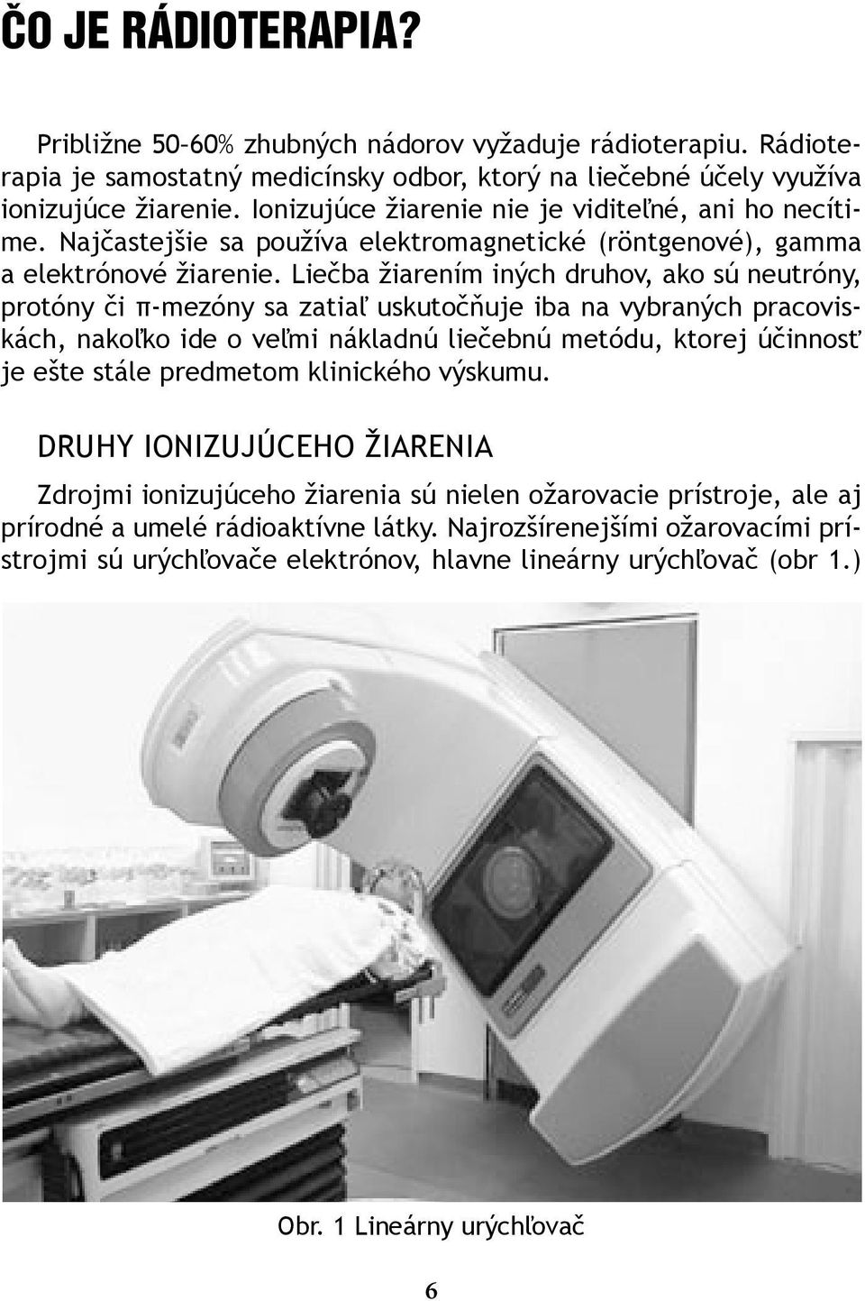 Liečba žiarením iných druhov, ako sú neutróny, protóny či π-mezóny sa zatiaľ uskutočňuje iba na vybraných pracoviskách, nakoľko ide o veľmi nákladnú liečebnú metódu, ktorej účinnosť je ešte stále