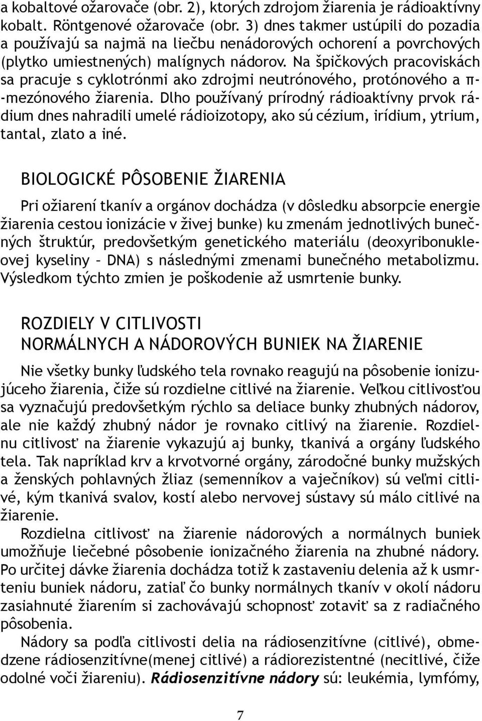 Na špičkových pracoviskách sa pracuje s cyklotrónmi ako zdrojmi neutrónového, protónového a π- -mezónového žiarenia.