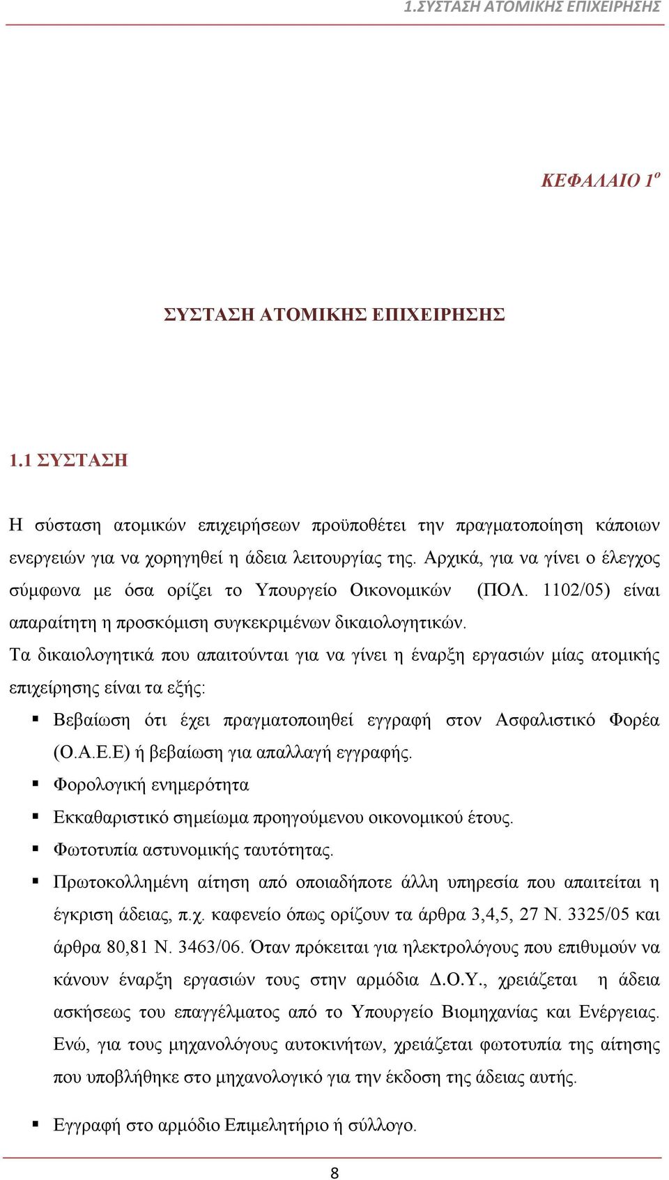 Αρχικά, για να γίνει ο έλεγχος σύμφωνα με όσα ορίζει το Υπουργείο Οικονομικών (ΠΟΛ. 1102/05) είναι απαραίτητη η προσκόμιση συγκεκριμένων δικαιολογητικών.