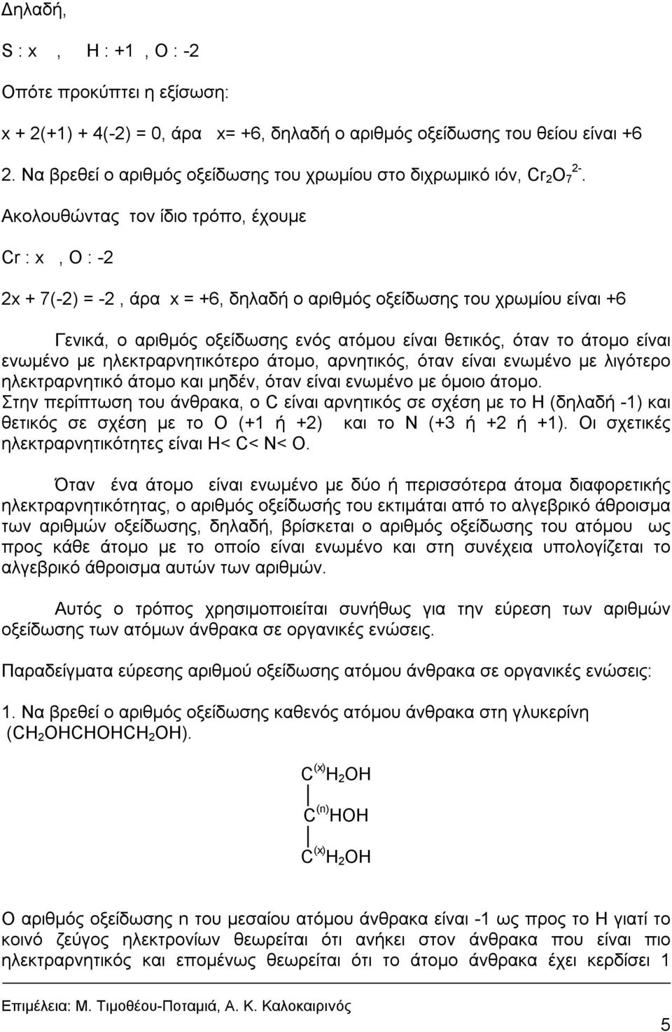 Ακολουθώντας τον ίδιο τρόπο, έχουμε Cr : x, O : -2 2x + 7(-2) = -2, άρα x = +6, δηλαδή ο αριθμός οξείδωσης του χρωμίου είναι +6 Γεvικά, o αριθμός οξείδωσης εvός ατόμoυ είvαι θετικός, όταv τo άτoμo