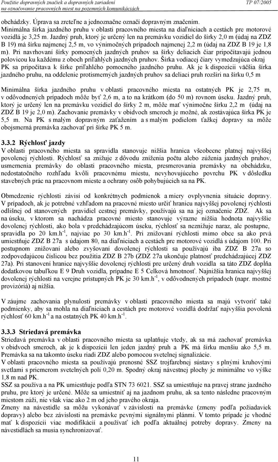 Jazdný pruh, ktorý je určený len na premávku vozidiel do šírky 2,0 m (údaj na ZDZ B 19) má šírku najmenej 2,5 m, vo výnimočných prípadoch najmenej 2,2 m (údaj na ZDZ B 19 je 1,8 m).