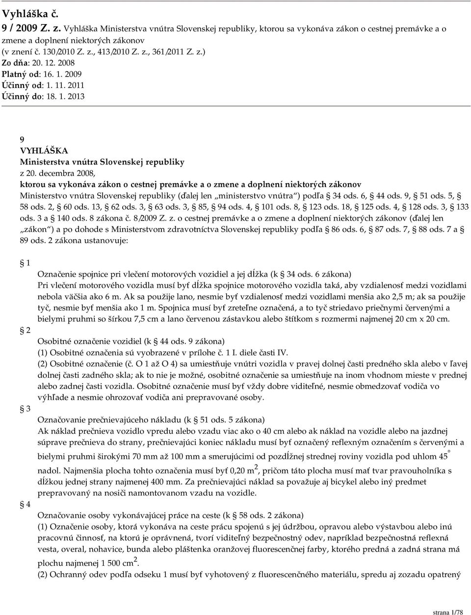 decembra 2008, ktorou sa vykonáva zákon o cestnej premávke a o zmene a doplnení niektorých zákonov Ministerstvo vnútra Slovenskej republiky (ďalej len ministerstvo vnútra ) podľa 34 ods. 6, 44 ods.