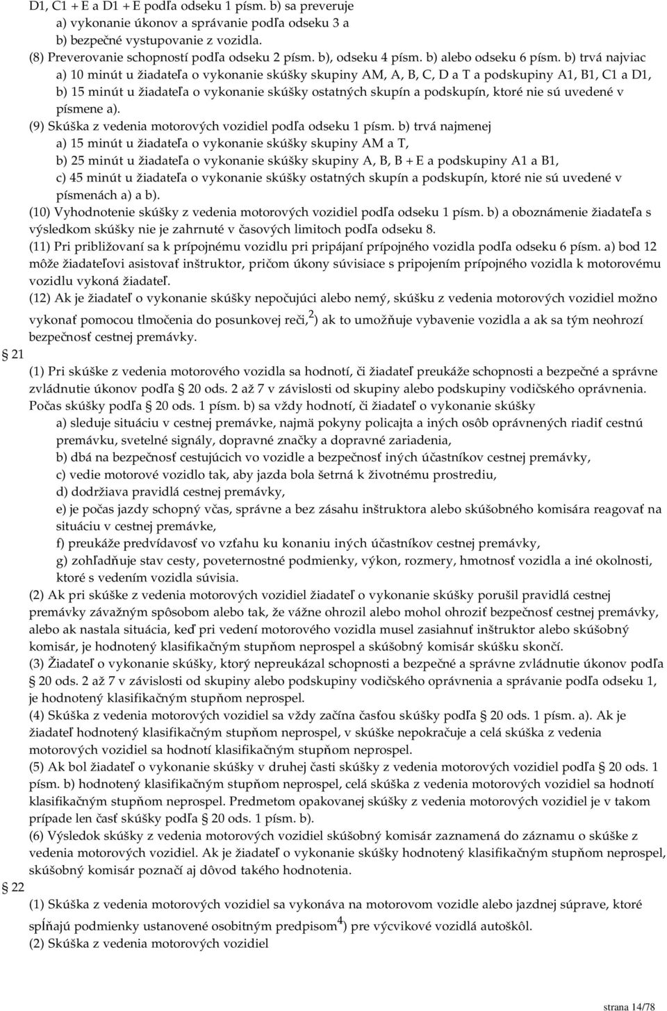 b) trvá najviac a) 10 minút u žiadateľa o vykonanie skúšky skupiny AM, A, B, C, D a T a podskupiny A1, B1, C1 a D1, b) 15 minút u žiadateľa o vykonanie skúšky ostatných skupín a podskupín, ktoré nie