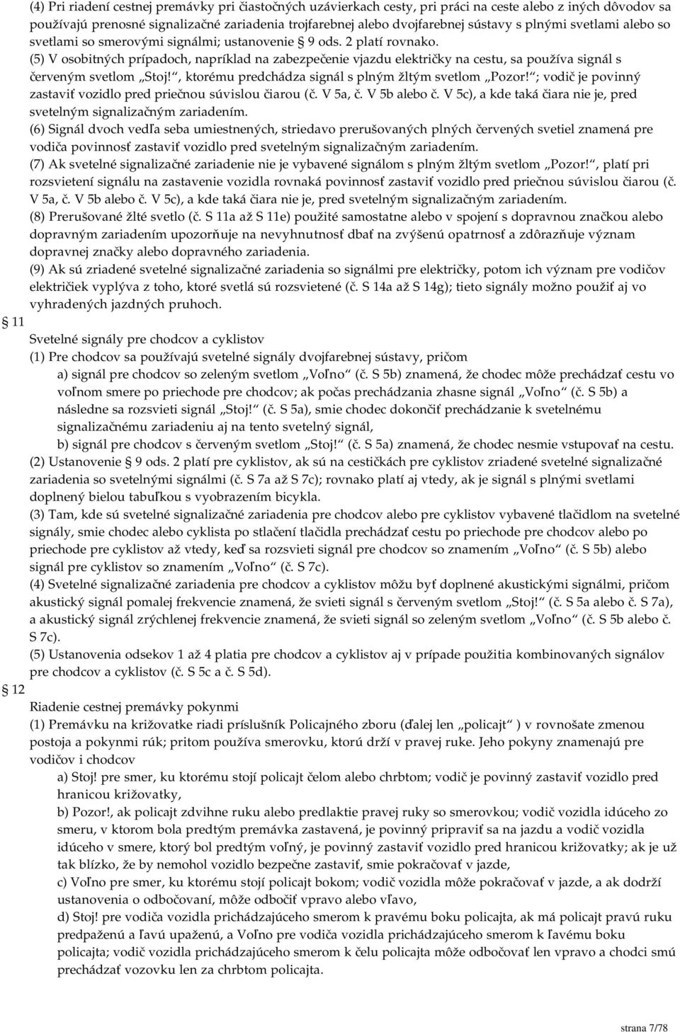 (5) V osobitných prípadoch, napríklad na zabezpečenie vjazdu električky na cestu, sa používa signál s červeným svetlom Stoj!, ktorému predchádza signál s plným žltým svetlom Pozor!