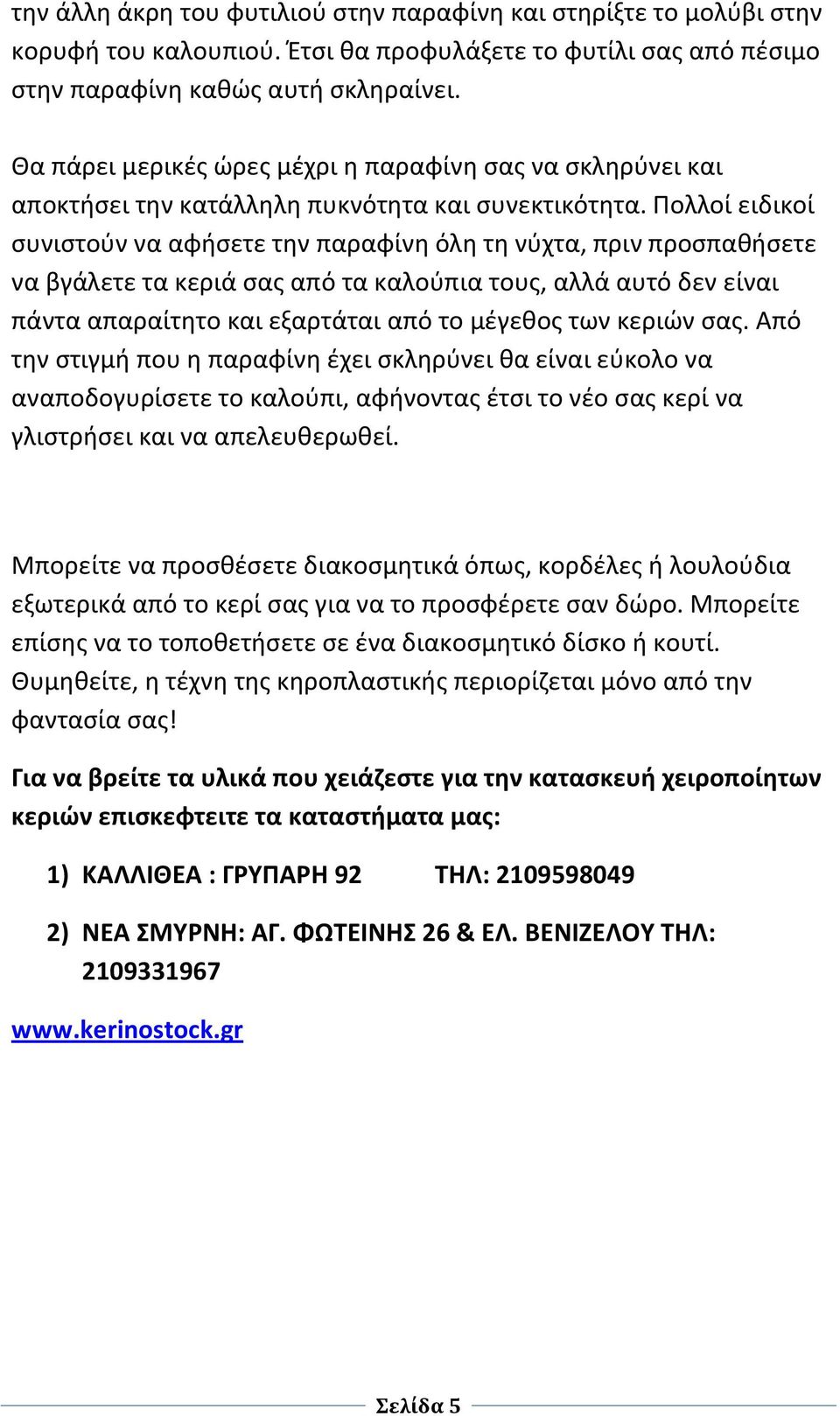 Πολλοί ειδικοί συνιστούν να αφήσετε την παραφίνη όλη τη νύχτα, πριν προσπαθήσετε να βγάλετε τα κεριά σας από τα καλούπια τους, αλλά αυτό δεν είναι πάντα απαραίτητο και εξαρτάται από το μέγεθος των