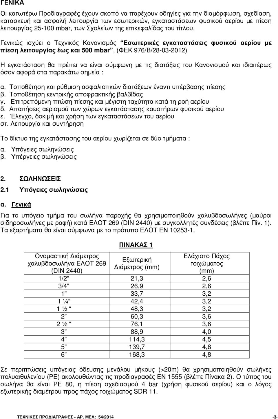 Γενικώς ισχύει ο Τεχνικός Κανονισµός Εσωτερικές εγκαταστάσεις φυσικού αερίου µε πίεση λειτουργίας έως και 500 mbar, (ΦΕΚ 976/Β/28-03-2012) Η εγκατάσταση θα πρέπει να είναι σύµφωνη µε τις διατάξεις