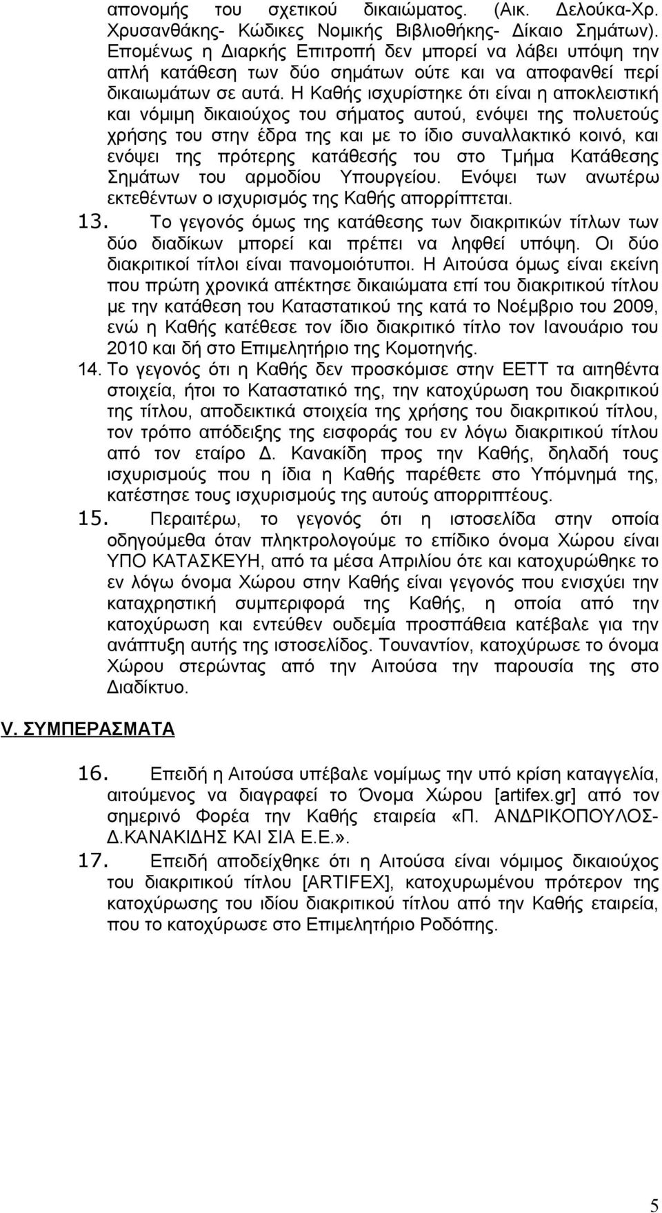 Η Καθής ισχυρίστηκε ότι είναι η αποκλειστική και νόμιμη δικαιούχος του σήματος αυτού, ενόψει της πολυετούς χρήσης του στην έδρα της και με το ίδιο συναλλακτικό κοινό, και ενόψει της πρότερης