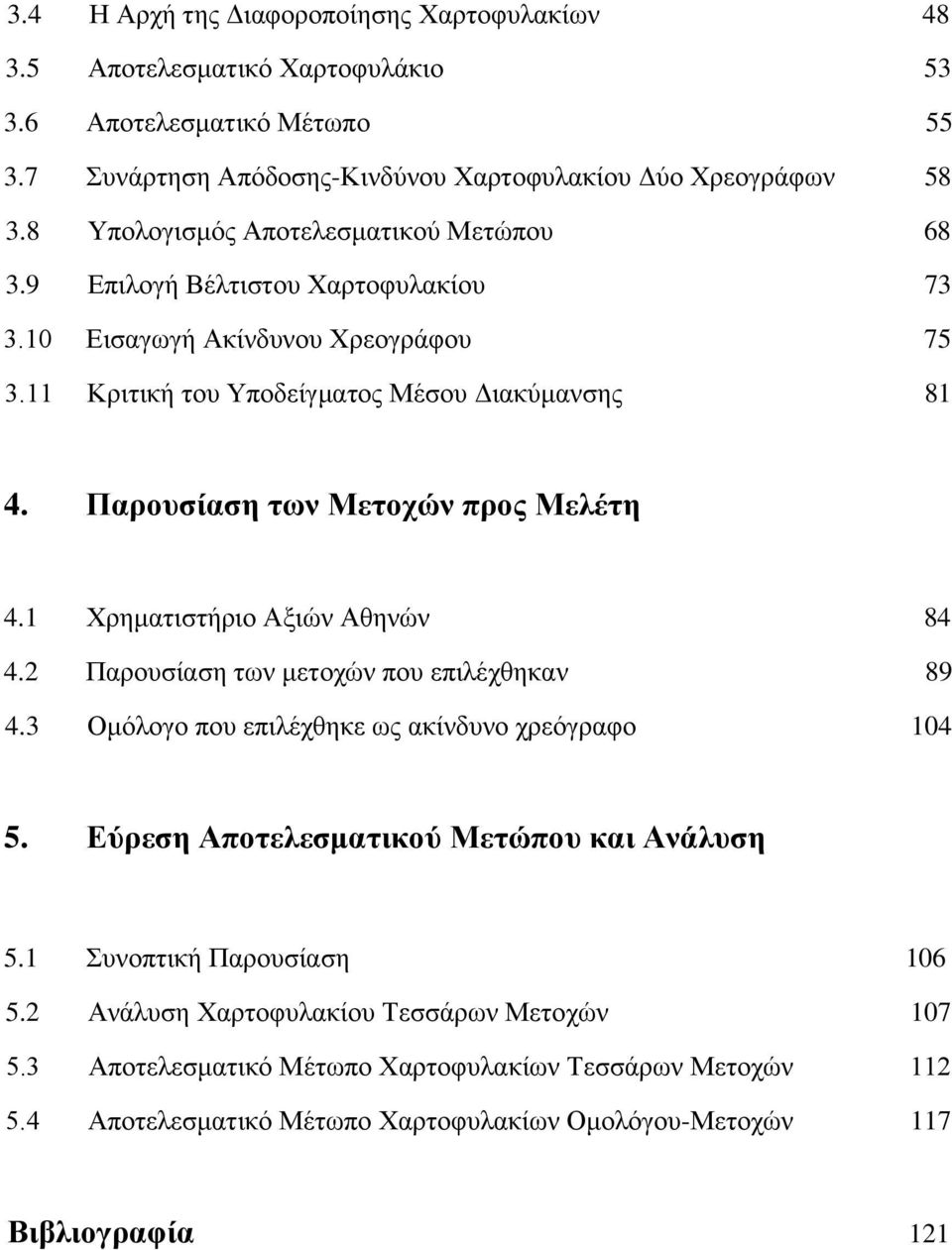Παρουσίαση των Μετοχών προς Μελέτη 4.1 Χρηματιστήριο Αξιών Αθηνών 84 4.2 Παρουσίαση των μετοχών που επιλέχθηκαν 89 4.3 Ομόλογο που επιλέχθηκε ως ακίνδυνο χρεόγραφο 104 5.