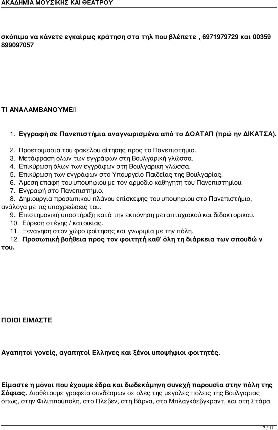 Επικύρωση των εγγράφων στο Υπουργείο Παιδείας της Βουλγαρίας. 6. Άμεση επαφή του υποψήφιου με τον αρμόδιο καθηγητή του Πανεπιστημίου. 7. Εγγραφή στο Πανεπιστήμιο. 8.