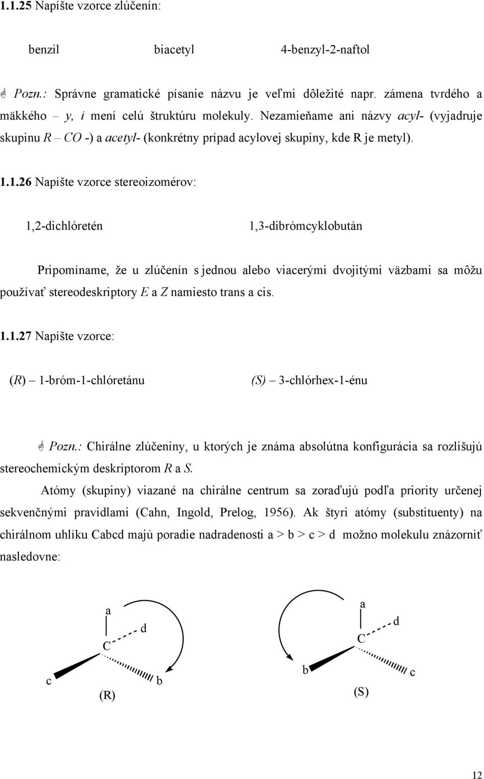 1.26 Napíšte vzorce stereoizomérov: 1,2-dichlóretén 1,3-dibrómcyklobután Pripomíname, že u zlúčenín s jednou alebo viacerými dvojitými väzbami sa môžu používať stereodeskriptory E a Z namiesto trans