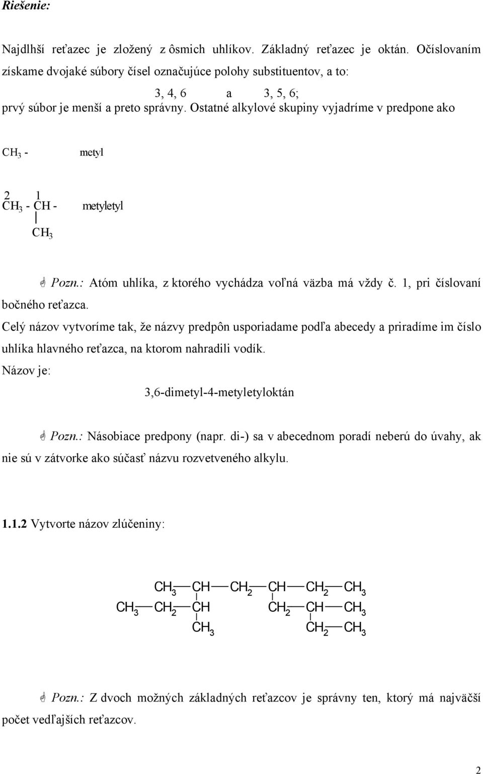 statné alkylové skupiny vyjadríme v predpone ako - metyl 2 1 - - metyletyl Pozn.: Atóm uhlíka, z ktorého vychádza voľná väzba má vždy č. 1, pri číslovaní bočného reťazca.