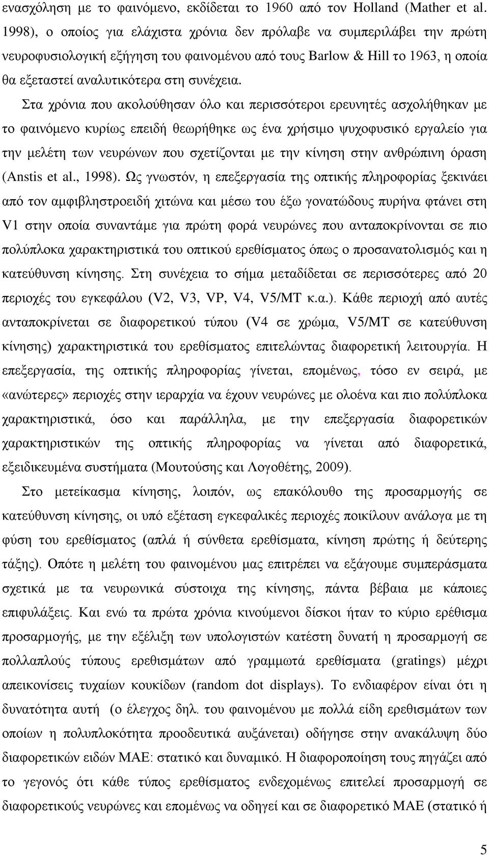Στα χρόνια που ακολούθησαν όλο και περισσότεροι ερευνητές ασχολήθηκαν με το φαινόμενο κυρίως επειδή θεωρήθηκε ως ένα χρήσιμο ψυχοφυσικό εργαλείο για την μελέτη των νευρώνων που σχετίζονται με την