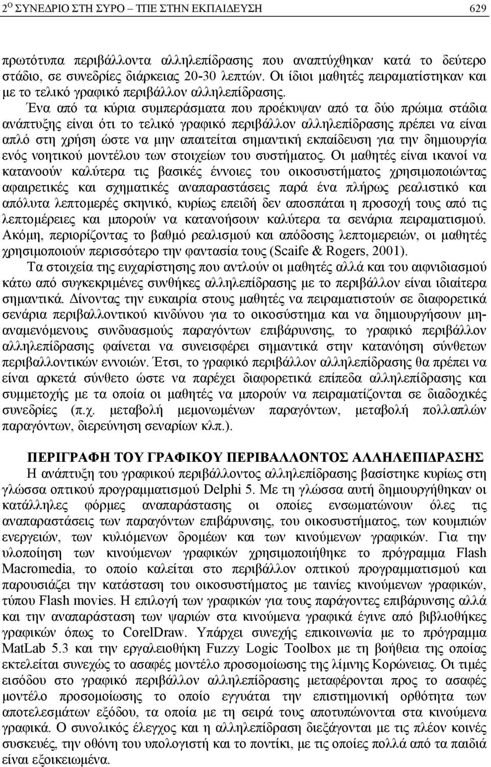 Ένα από τα κύρια συμπεράσματα που προέκυψαν από τα δύο πρώιμα στάδια ανάπτυξης είναι ότι το τελικό γραφικό περιβάλλον αλληλεπίδρασης πρέπει να είναι απλό στη χρήση ώστε να μην απαιτείται σημαντική
