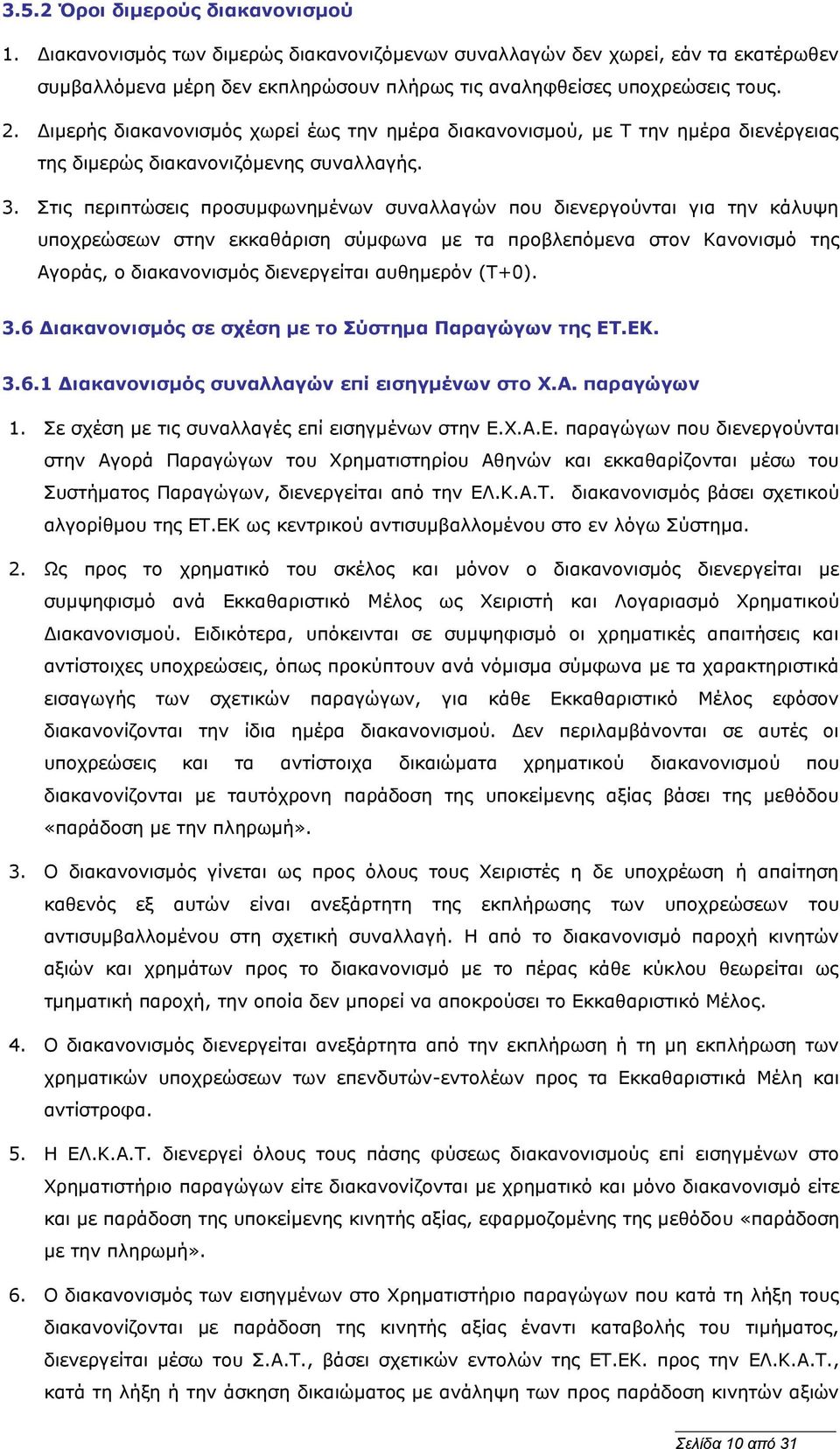 Στις περιπτώσεις προσυμφωνημένων συναλλαγών που διενεργούνται για την κάλυψη υποχρεώσεων στην εκκαθάριση σύμφωνα με τα προβλεπόμενα στον Κανονισμό της Αγοράς, ο διακανονισμός διενεργείται αυθημερόν