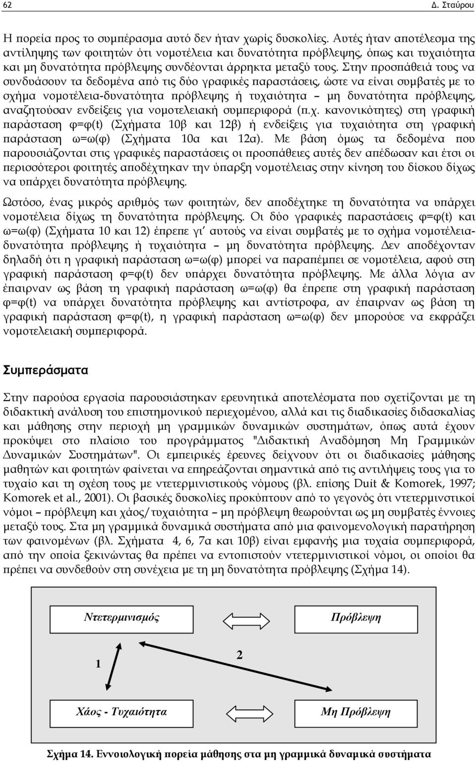 Στην προσπάθειά τους να συνδυάσουν τα δεδομένα από τις δύο γραφικές παραστάσεις, ώστε να είναι συμβατές με το σχήμα νομοτέλεια-δυνατότητα πρόβλεψης ή τυχαιότητα μη δυνατότητα πρόβλεψης, αναζητούσαν