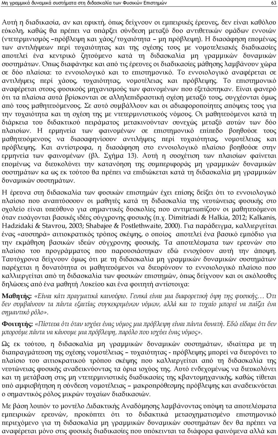 Η διασάφηση επομένως των αντιλήψεων περί τυχαιότητας και της σχέσης τους με νομοτελειακές διαδικασίες αποτελεί ένα κεντρικό ζητούμενο κατά τη διδασκαλία μη γραμμικών δυναμικών συστημάτων.