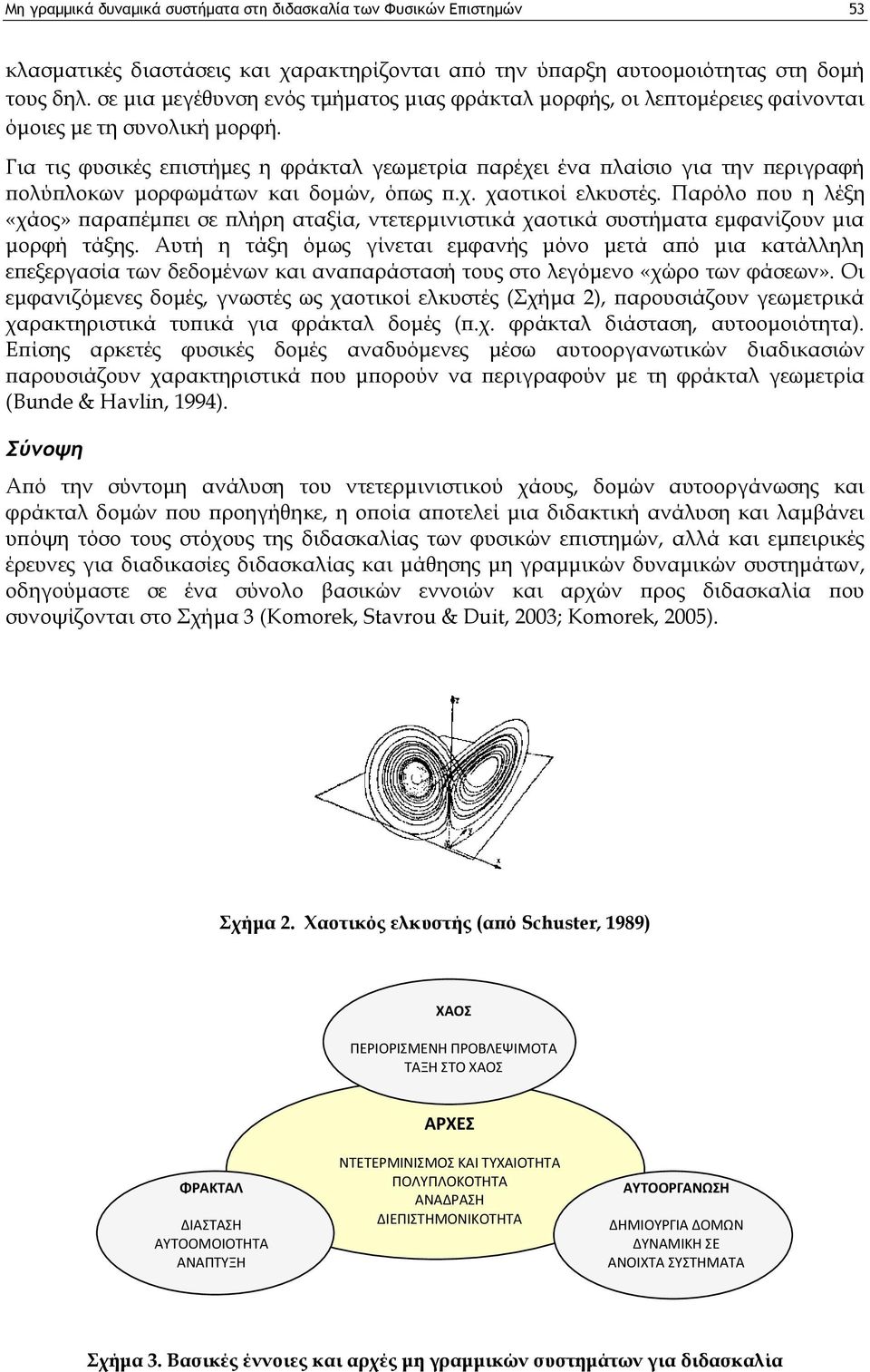Για τις φυσικές επιστήμες η φράκταλ γεωμετρία παρέχει ένα πλαίσιο για την περιγραφή πολύπλοκων μορφωμάτων και δομών, όπως π.χ. χαοτικοί ελκυστές.