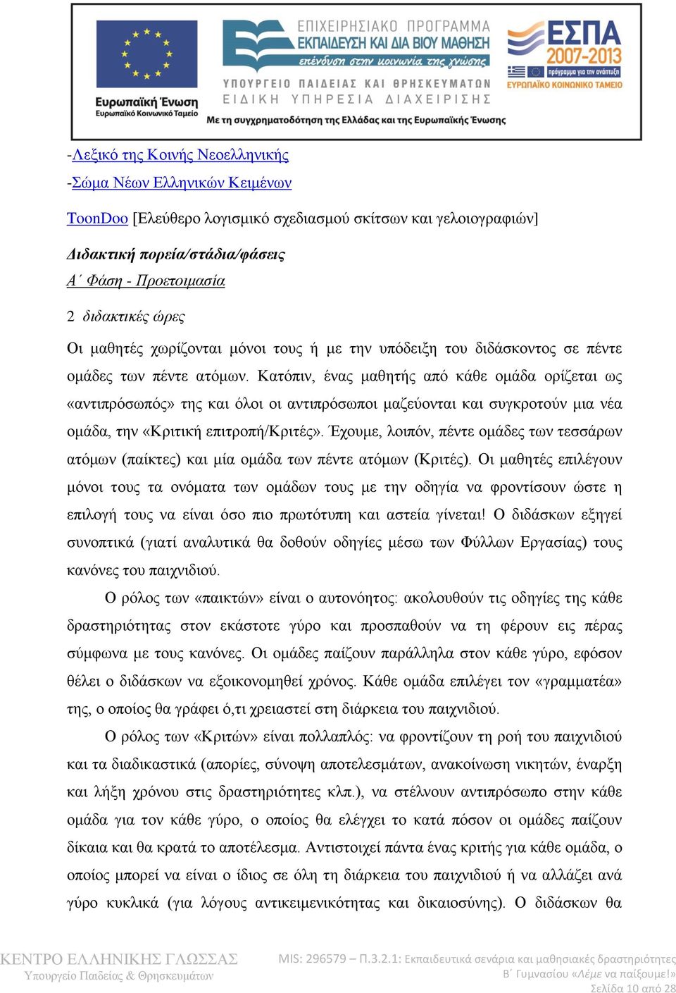 Κατόπιν, ένας μαθητής από κάθε ομάδα ορίζεται ως «αντιπρόσωπός» της και όλοι οι αντιπρόσωποι μαζεύονται και συγκροτούν μια νέα ομάδα, την «Κριτική επιτροπή/κριτές».