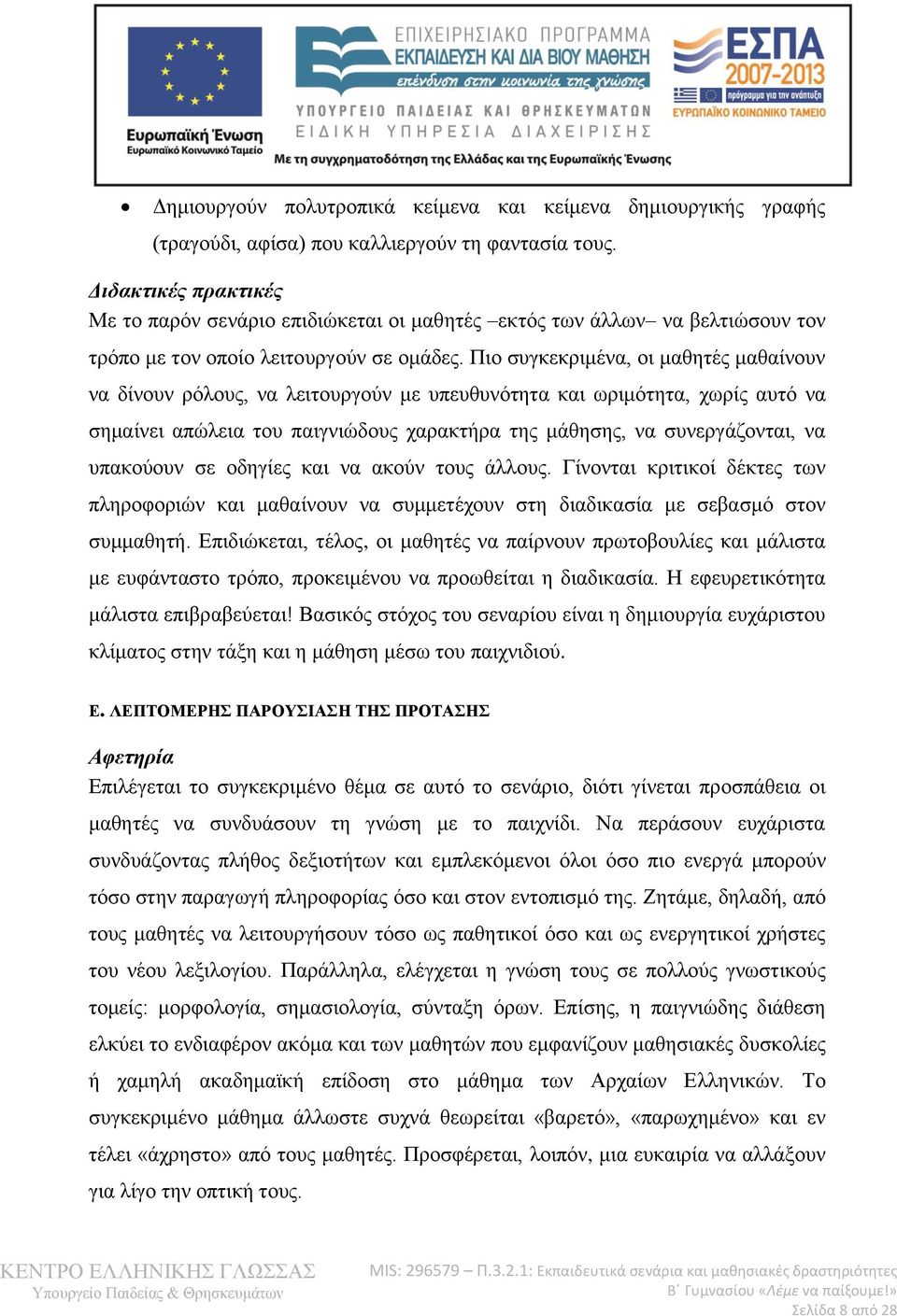 Πιο συγκεκριμένα, οι μαθητές μαθαίνουν να δίνουν ρόλους, να λειτουργούν με υπευθυνότητα και ωριμότητα, χωρίς αυτό να σημαίνει απώλεια του παιγνιώδους χαρακτήρα της μάθησης, να συνεργάζονται, να