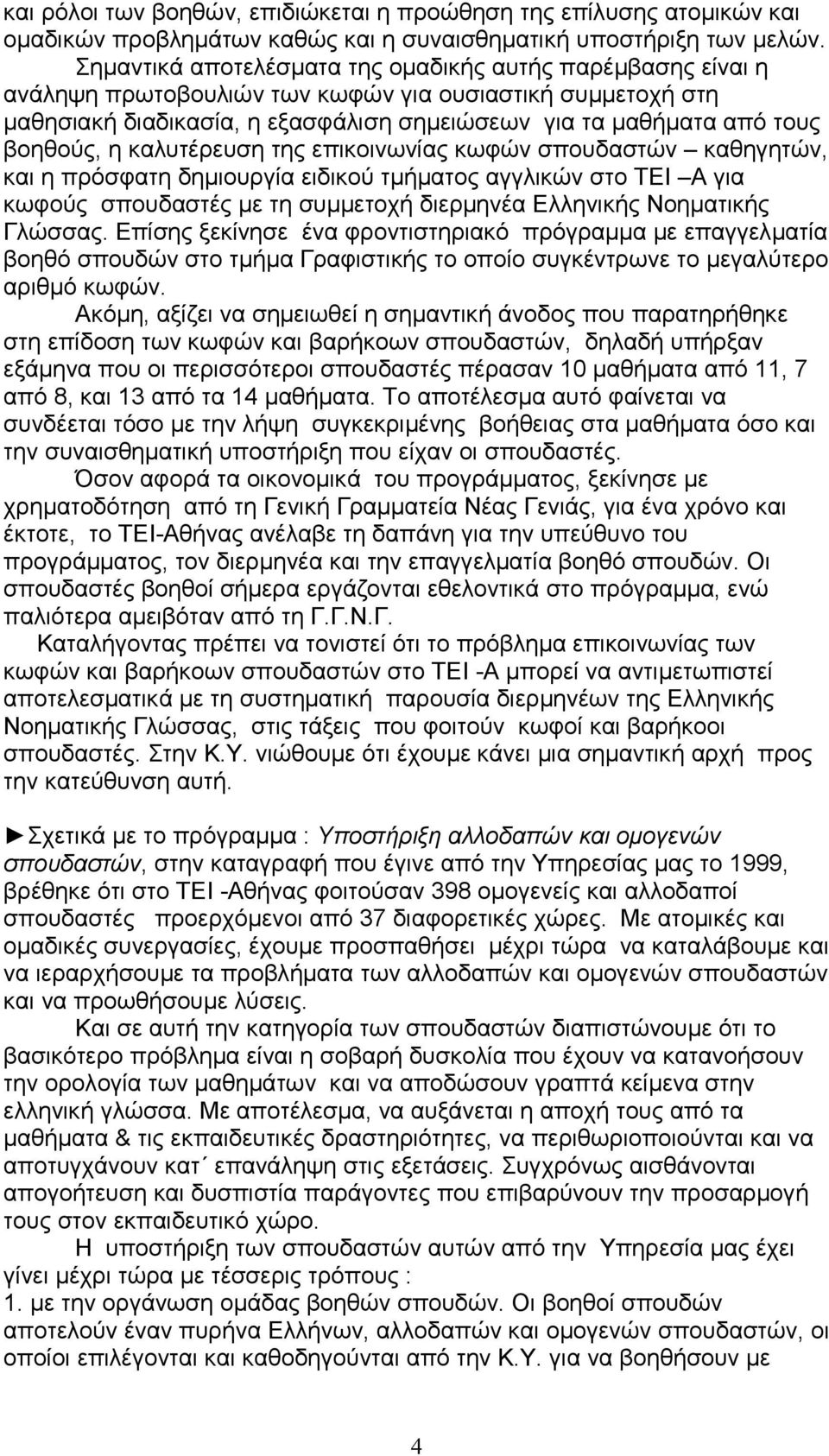 βοηθούς, η καλυτέρευση της επικοινωνίας κωφών σπουδαστών καθηγητών, και η πρόσφατη δημιουργία ειδικού τμήματος αγγλικών στο ΤΕΙ Α για κωφούς σπουδαστές με τη συμμετοχή διερμηνέα Ελληνικής Νοηματικής